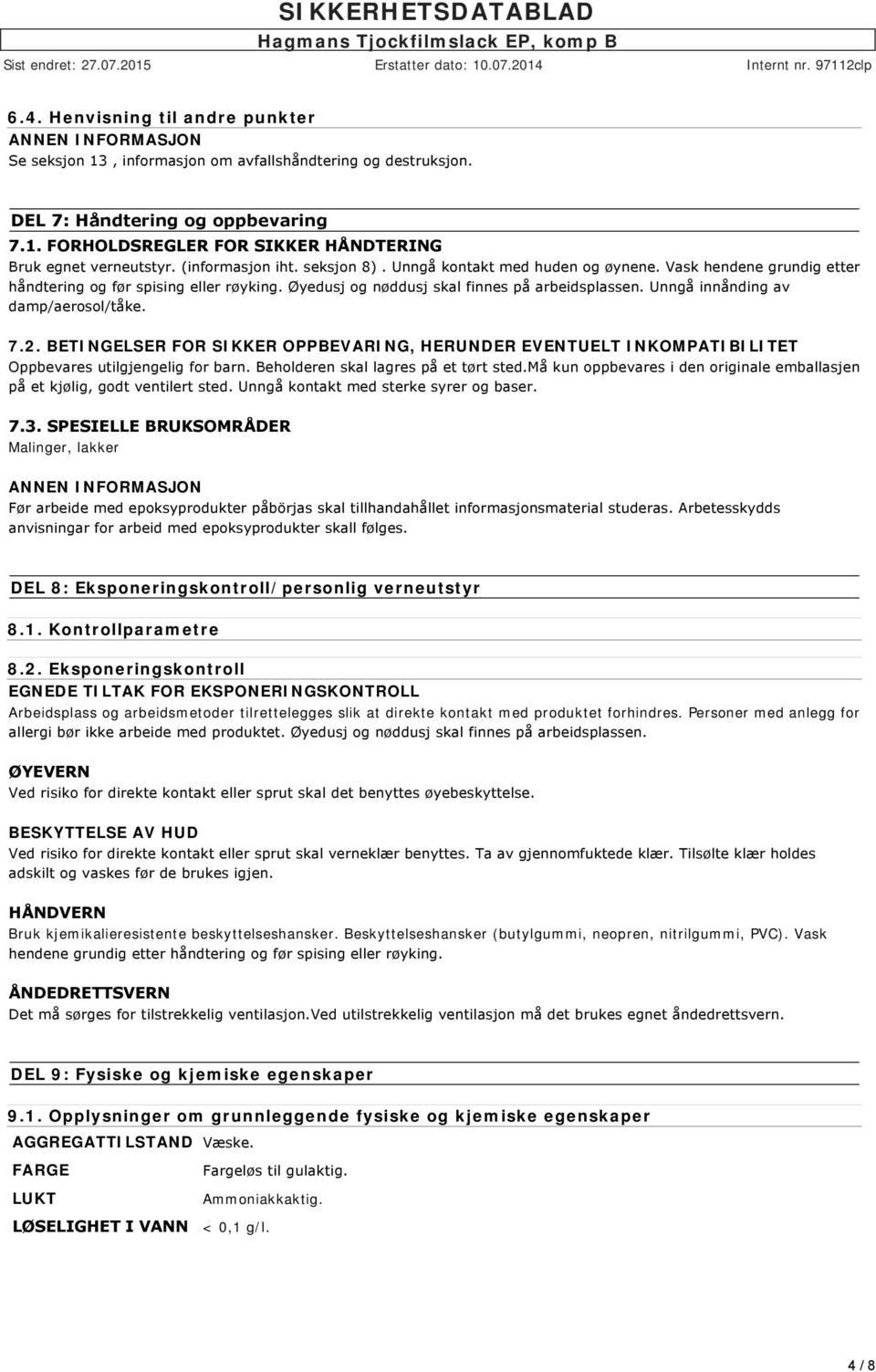 Unngå innånding av damp/aerosol/tåke. 7.2. BETINGELSER FOR SIKKER OPPBEVARING, HERUNDER EVENTUELT INKOMPATIBILITET Oppbevares utilgjengelig for barn. Beholderen skal lagres på et tørt sted.