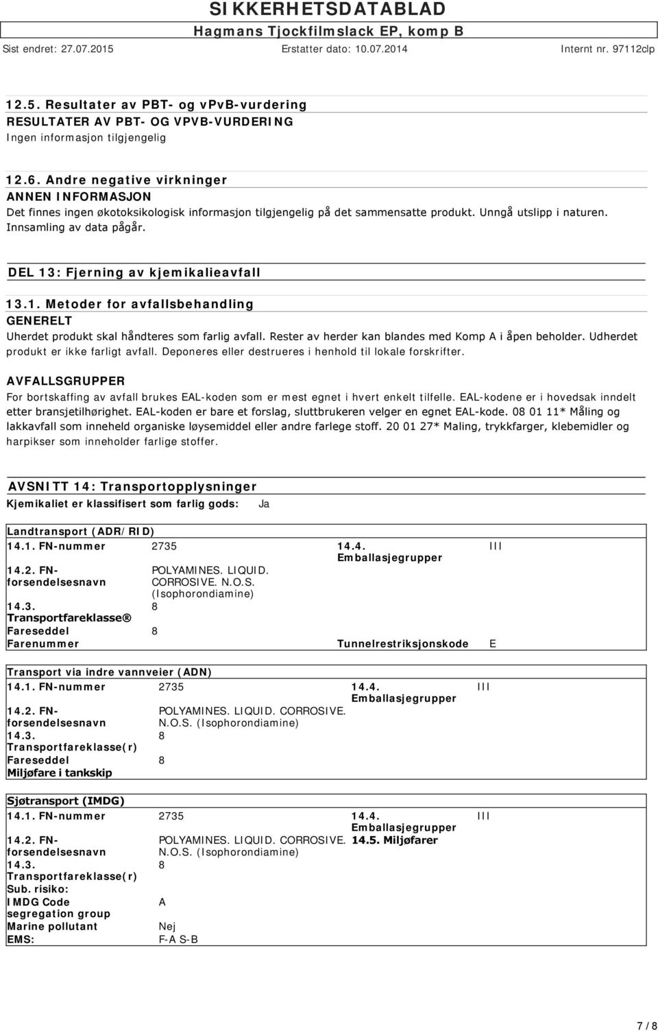 Rester av herder kan blandes med Komp A i åpen beholder. Udherdet produkt er ikke farligt avfall. Deponeres eller destrueres i henhold til lokale forskrifter.