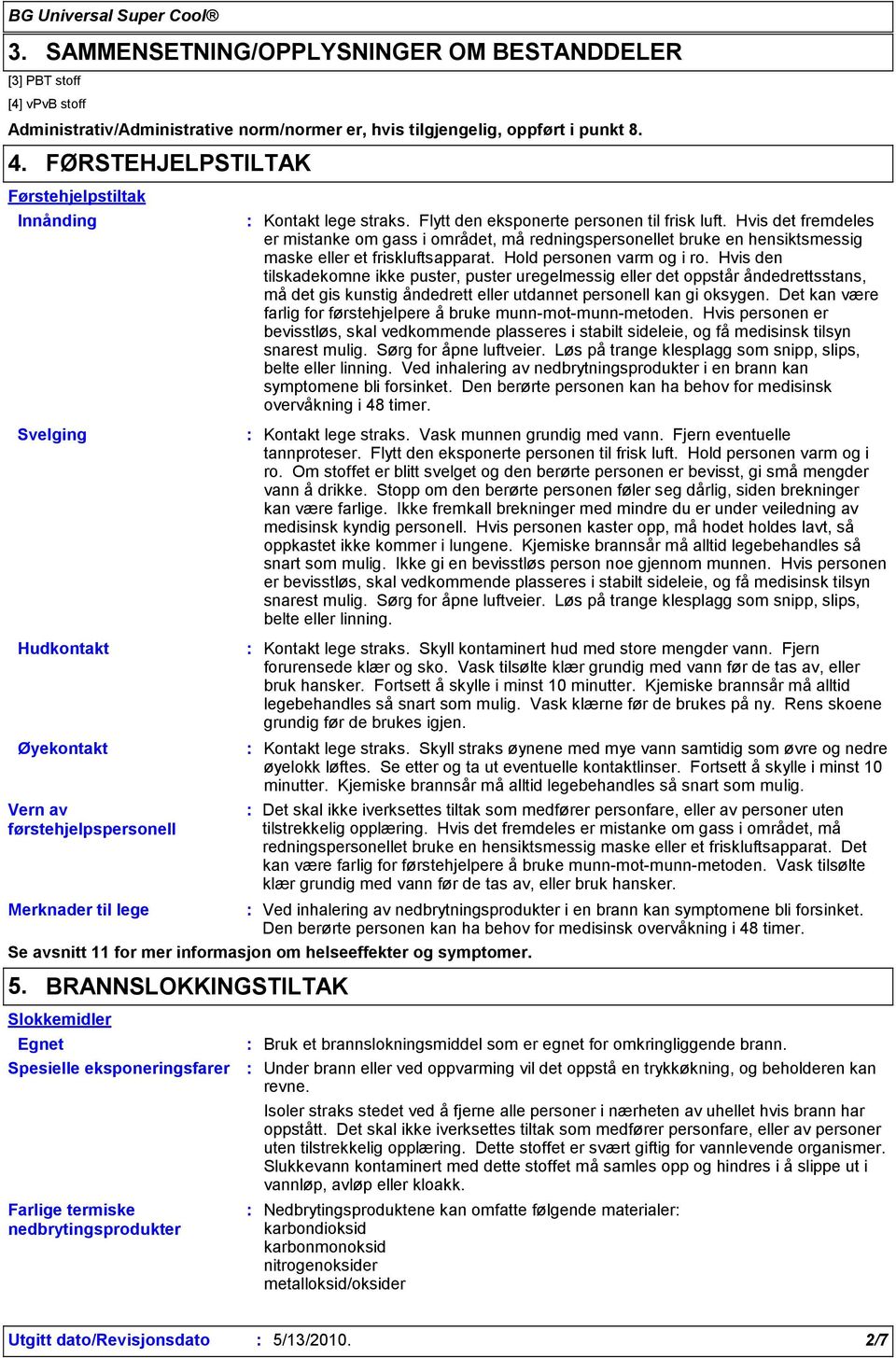 Hvis det fremdeles er mistanke om gass i området, må redningspersonellet bruke en hensiktsmessig maske eller et friskluftsapparat. Hold personen varm og i ro.