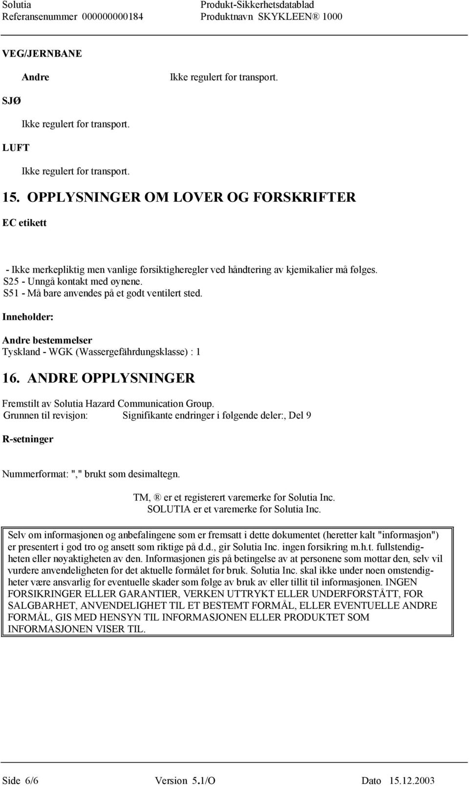 S51 - Må bare anvendes på et godt ventilert sted. Inneholder: Andre bestemmelser Tyskland - WGK (Wassergefährdungsklasse) : 1 16. ANDRE OPPLYSNINGER Fremstilt av Solutia Hazard Communication Group.