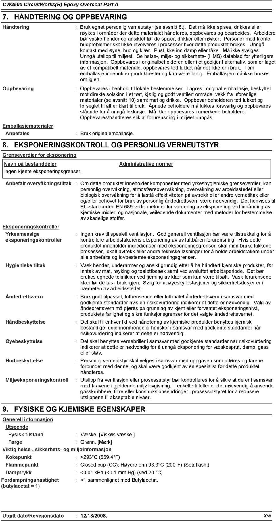 Personer med kjente hudproblemer skal ikke involveres i prosesser hvor dette produktet brukes. Unngå kontakt med øyne, hud og klær. Pust ikke inn damp eller tåke. Må ikke svelges.