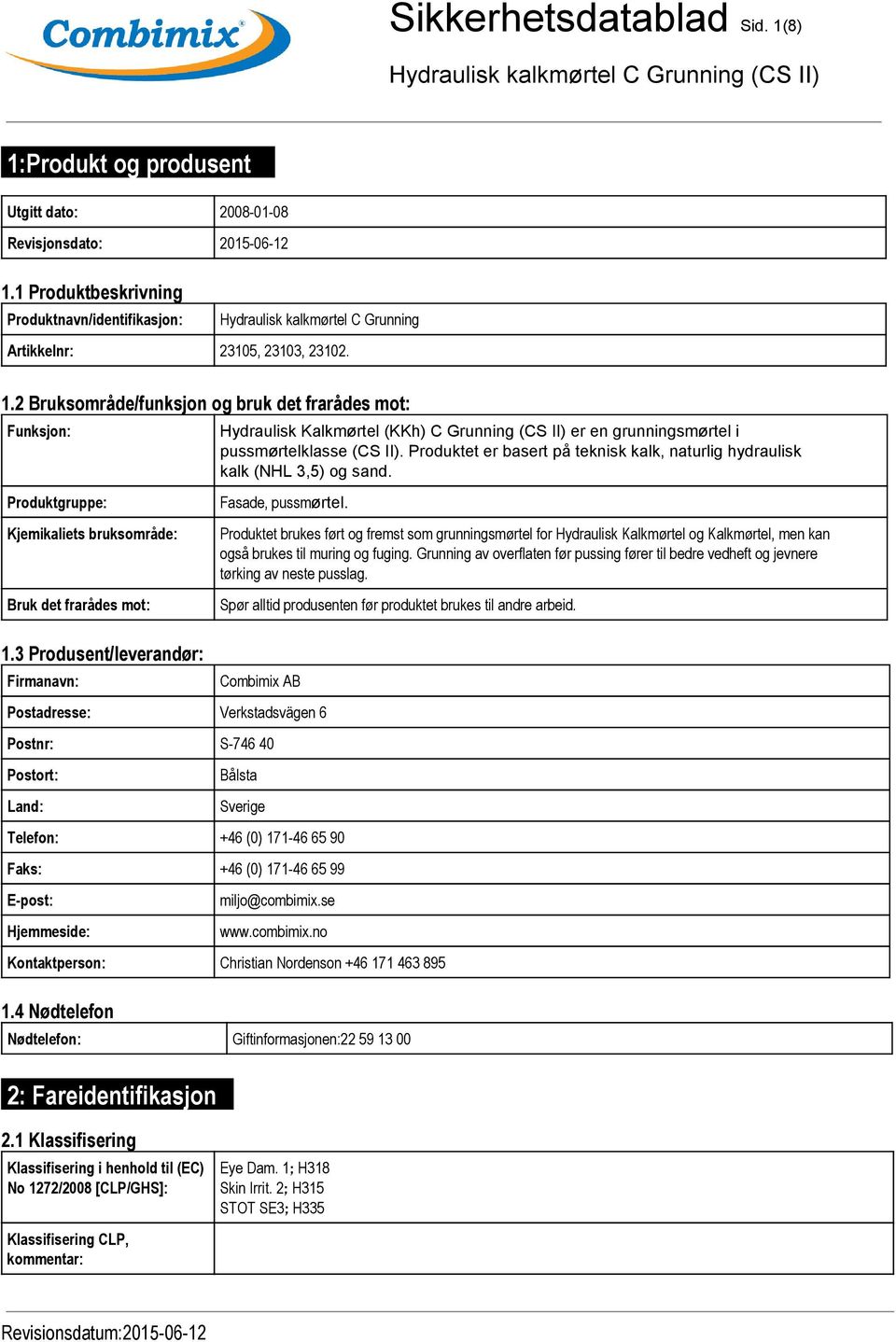 2 Bruksområde/funksjon og bruk det frarådes mot: Funksjon: Produktgruppe: Hydraulisk Kalkmørtel (KKh) C Grunning (CS II) er en grunningsmørtel i pussmørtelklasse (CS II).