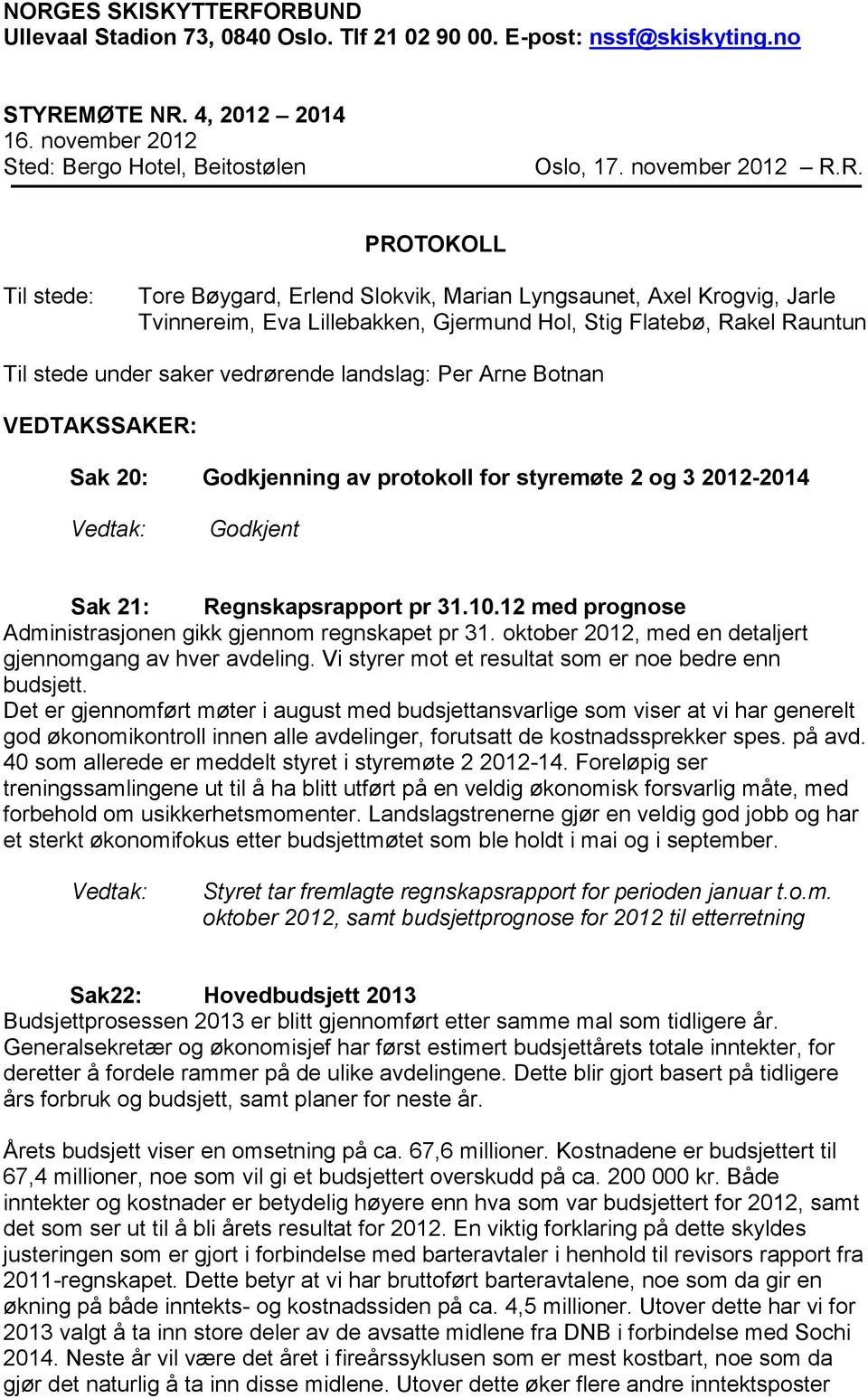 R. PROTOKOLL Til stede: Tore Bøygard, Erlend Slokvik, Marian Lyngsaunet, Axel Krogvig, Jarle Tvinnereim, Eva Lillebakken, Gjermund Hol, Stig Flatebø, Rakel Rauntun Til stede under saker vedrørende