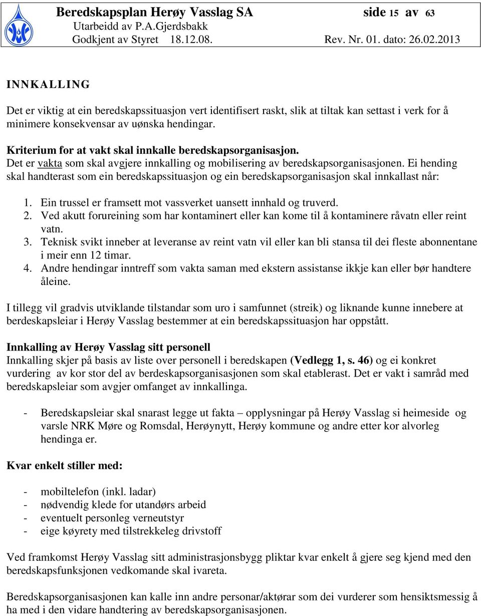 Ei hending skal handterast som ein beredskapssituasjon og ein beredskapsorganisasjon skal innkallast når: 1. Ein trussel er framsett mot vassverket uansett innhald og truverd. 2.