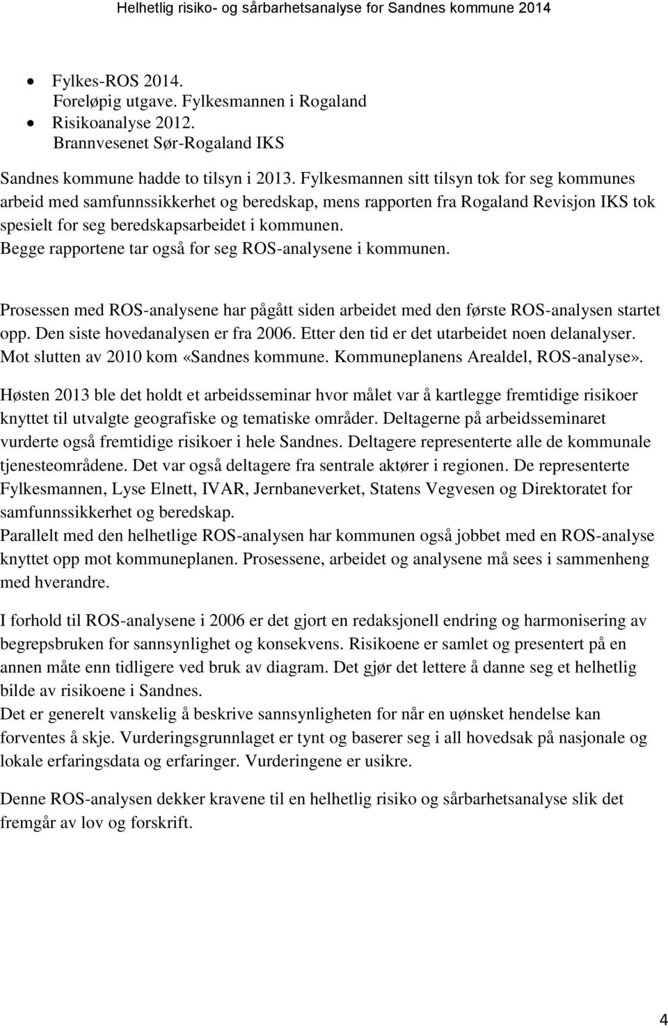 Begge rapportene tar også for seg ROS-analysene i kommunen. Prosessen med ROS-analysene har pågått siden arbeidet med den første ROS-analysen startet opp. Den siste hovedanalysen er fra 2006.