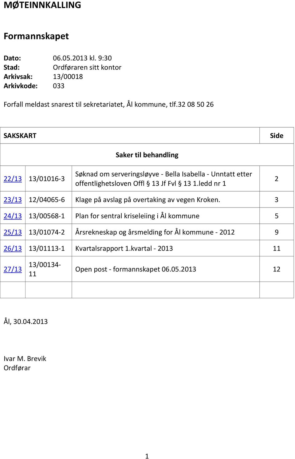 32 08 50 26 SAKSKART Side 22/13 13/01016-3 Saker til behandling Søknad om serveringsløyve - Bella Isabella - Unntatt etter offentlighetsloven Offl 13 Jf Fvl 13 1.