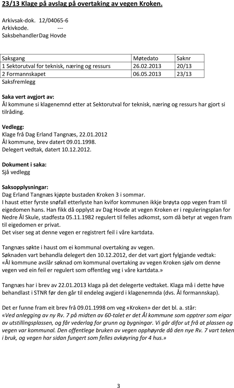 Vedlegg: Klage frå Dag Erland Tangnæs, 22.01.2012 Ål kommune, brev datert 09.01.1998. Delegert vedtak, datert 10.12.2012. Dokument i saka: Sjå vedlegg Saksopplysningar: Dag Erland Tangnæs kjøpte bustaden Kroken 3 i sommar.