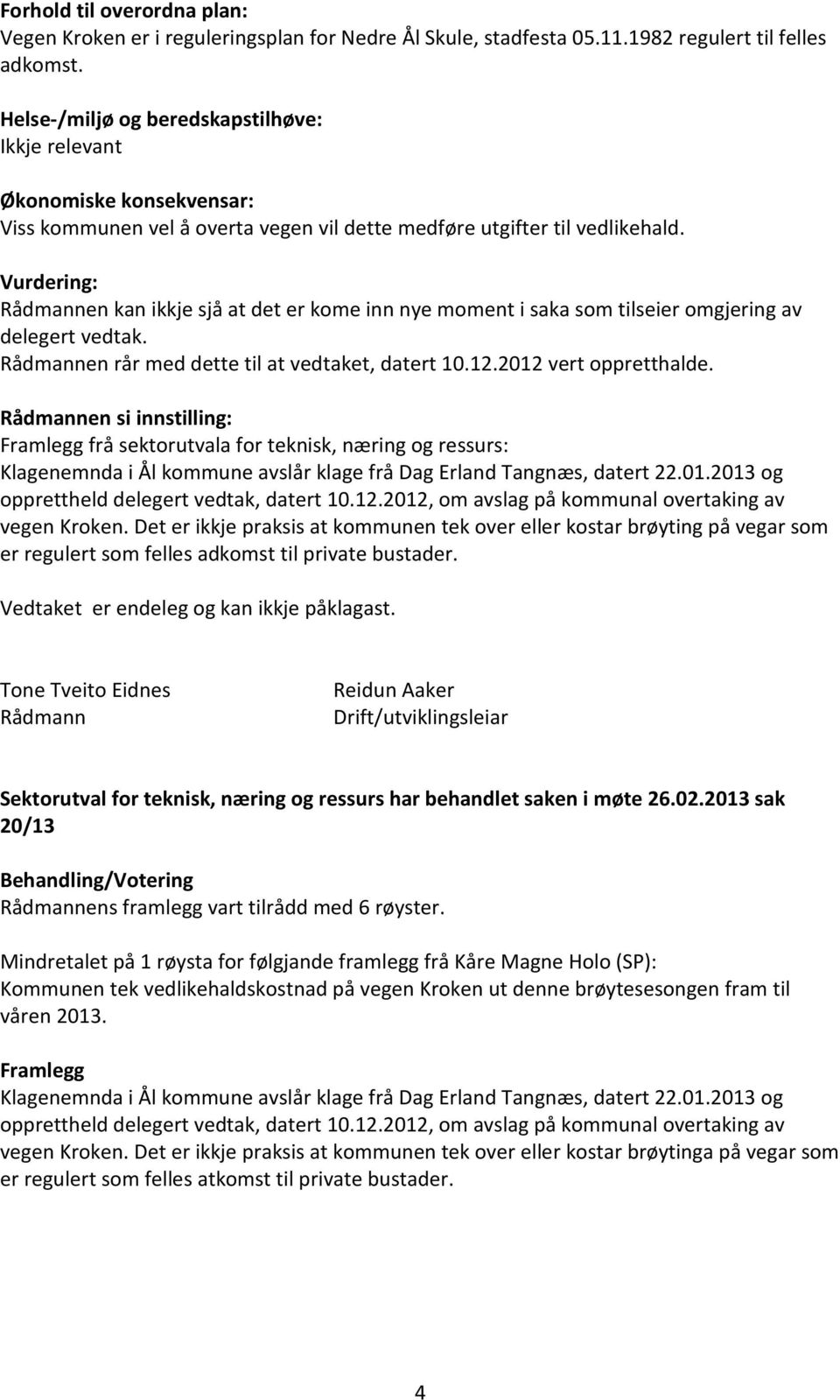 Vurdering: Rådmannen kan ikkje sjå at det er kome inn nye moment i saka som tilseier omgjering av delegert vedtak. Rådmannen rår med dette til at vedtaket, datert 10.12.2012 vert oppretthalde.