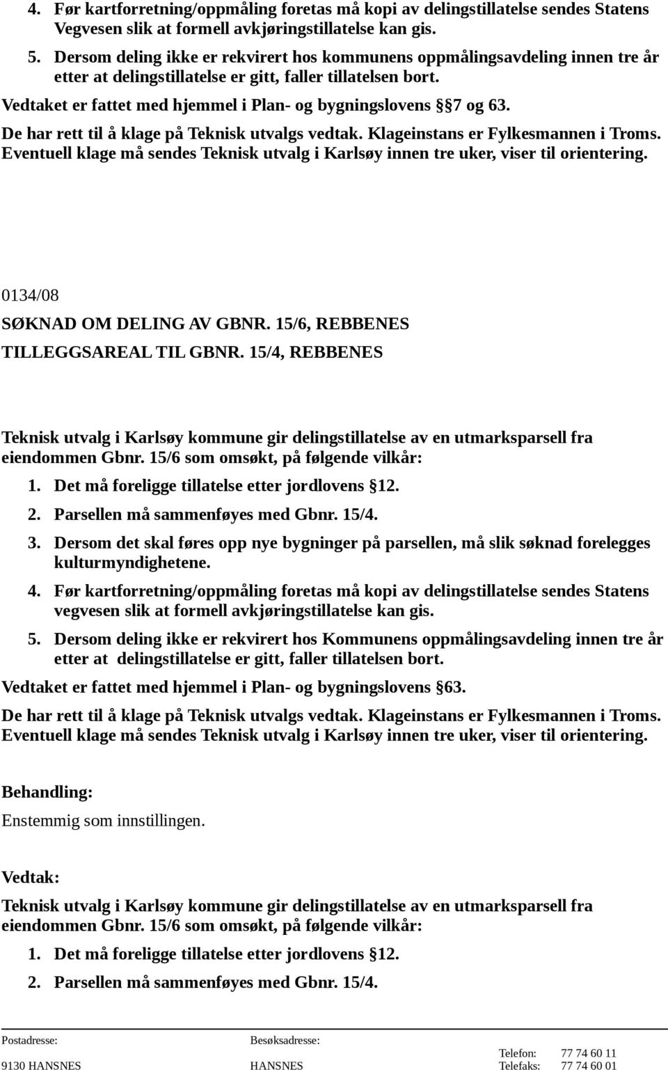 15/4, REBBENES Teknisk utvalg i Karlsøy kommune gir delingstillatelse av en utmarksparsell fra eiendommen Gbnr. 15/6 som omsøkt, på følgende vilkår: 2. Parsellen må sammenføyes med Gbnr. 15/4. 3.