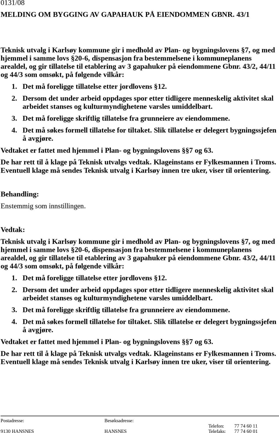 43/2, 44/11 og 44/3 som omsøkt, på følgende vilkår: 3. Det må foreligge skriftlig tillatelse fra grunneiere av eiendommene. 4. Det må søkes formell tillatelse for tiltaket.