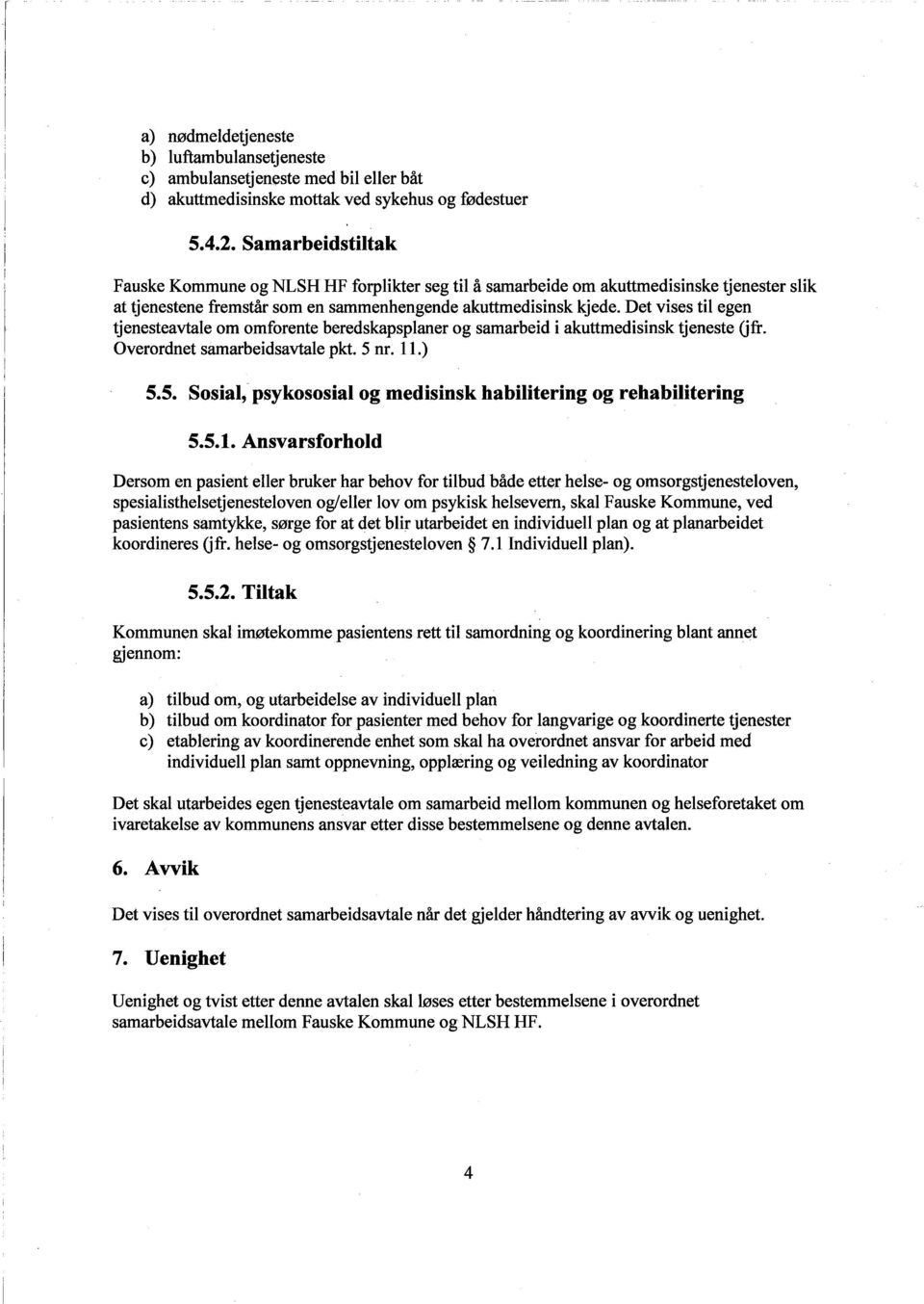 Det vises til egen tjenesteavtale om omforente beredskapsplaner og samarbeid i akuttmedisinsk tjeneste Ofr. Overordnet samarbeidsavtale pkt. 5 