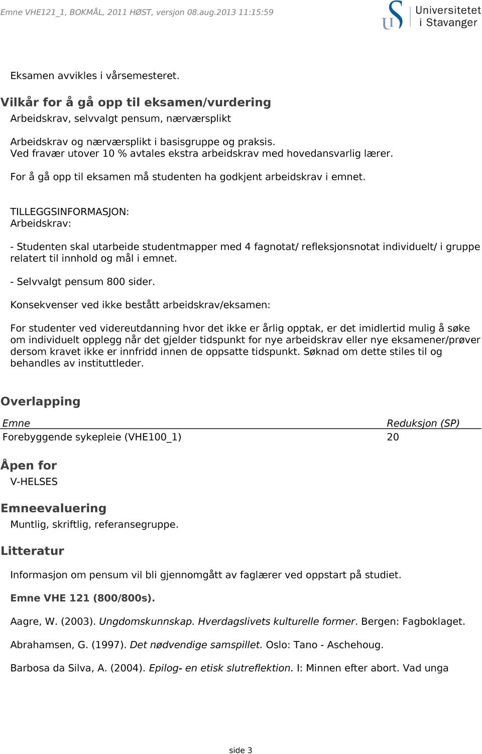 TILLEGGSINFORMASJON: Arbeidskrav: - Studenten skal utarbeide studentmapper med 4 fagnotat/ refleksjonsnotat individuelt/ i gruppe relatert til innhold og mål i emnet. - Selvvalgt pensum 800 sider.