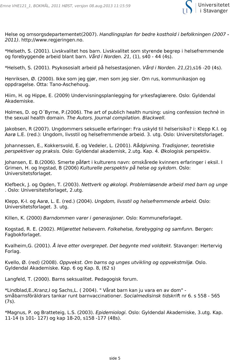 Henriksen, Ø. (2000). Ikke som jeg gjør, men som jeg sier. Om rus, kommunikasjon og oppdragelse. Otta: Tano-Aschehoug. Hiim, H. og Hippe, E. (2009) Undervisningsplanlegging for yrkesfaglærere.