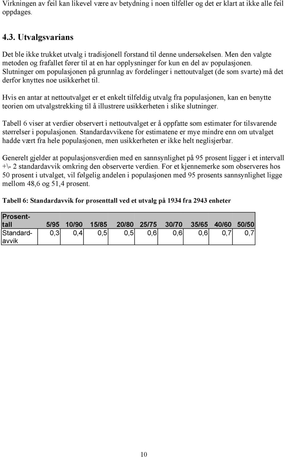 Slutninger om populasjonen på grunnlag av fordelinger i nettoutvalget (de som svarte) må det derfor knyttes noe usikkerhet til.