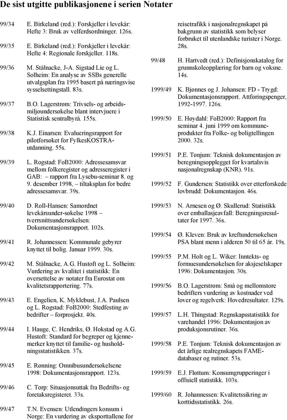 Lagerstrøm: Trivsels- og arbeidsmiljøundersøkelse blant intervjuere i Statistisk sentralbyrå. 155s. 99/38 K.J. Einarsen: Evalueringsrapport for pilotforsøket for FylkesKOSTRAutdanning. 55s. 99/39 L.