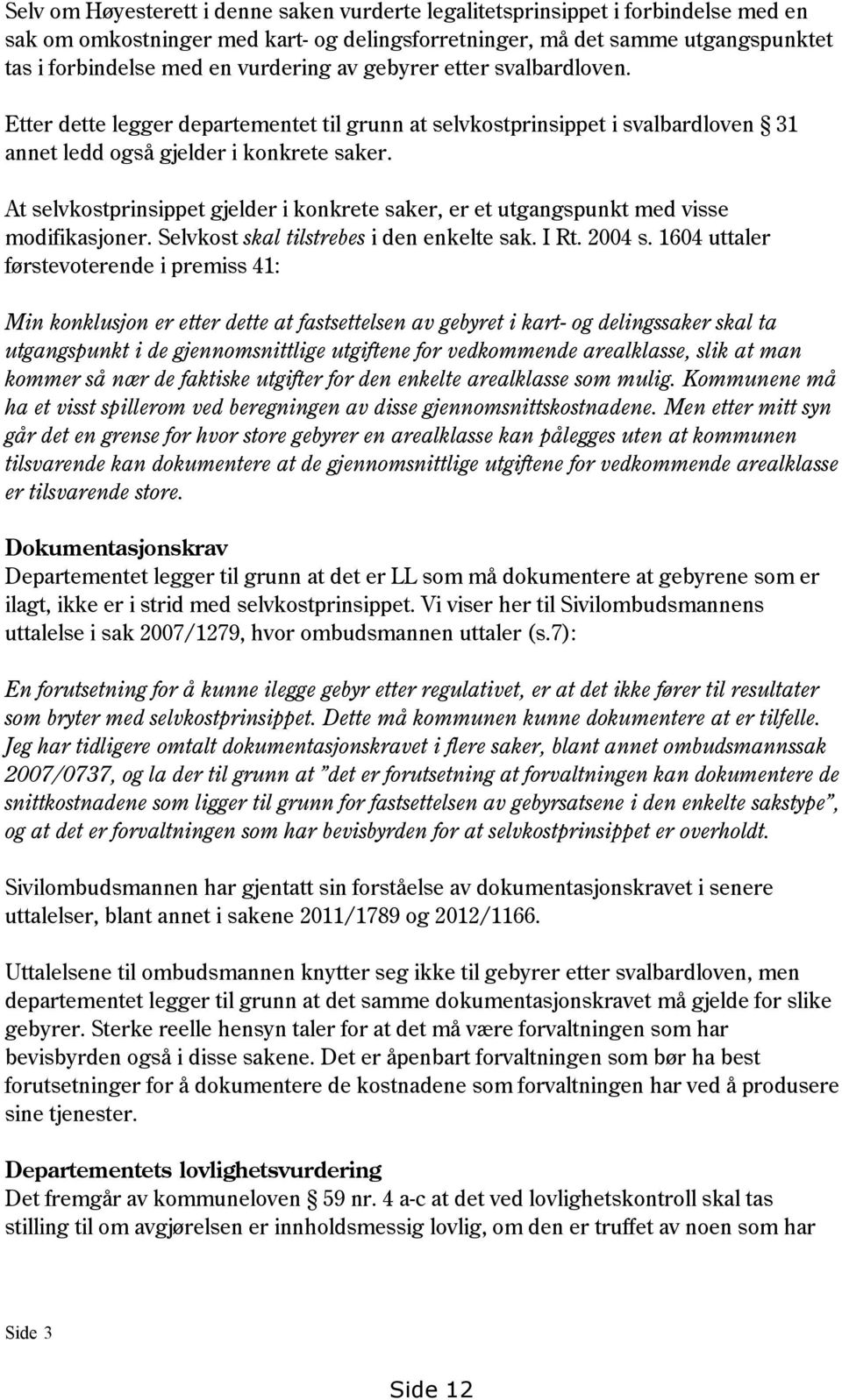 At selvkostprinsippet gjelder i konkrete saker, er et utgangspunkt med visse modifikasjoner. Selvkost skal tilstrebes i den enkelte sak. I Rt. 2004 s.