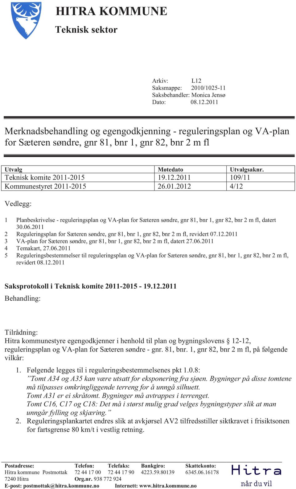 06.2011 2 Reguleringsplan for Sæteren søndre, gnr 81, bnr 1, gnr 82, bnr 2 m fl, revidert 07.12.2011 3 VA-plan for Sæteren søndre, gnr 81, bnr 1, gnr 82, bnr 2 m fl, datert 27.06.2011 4 Temakart, 27.