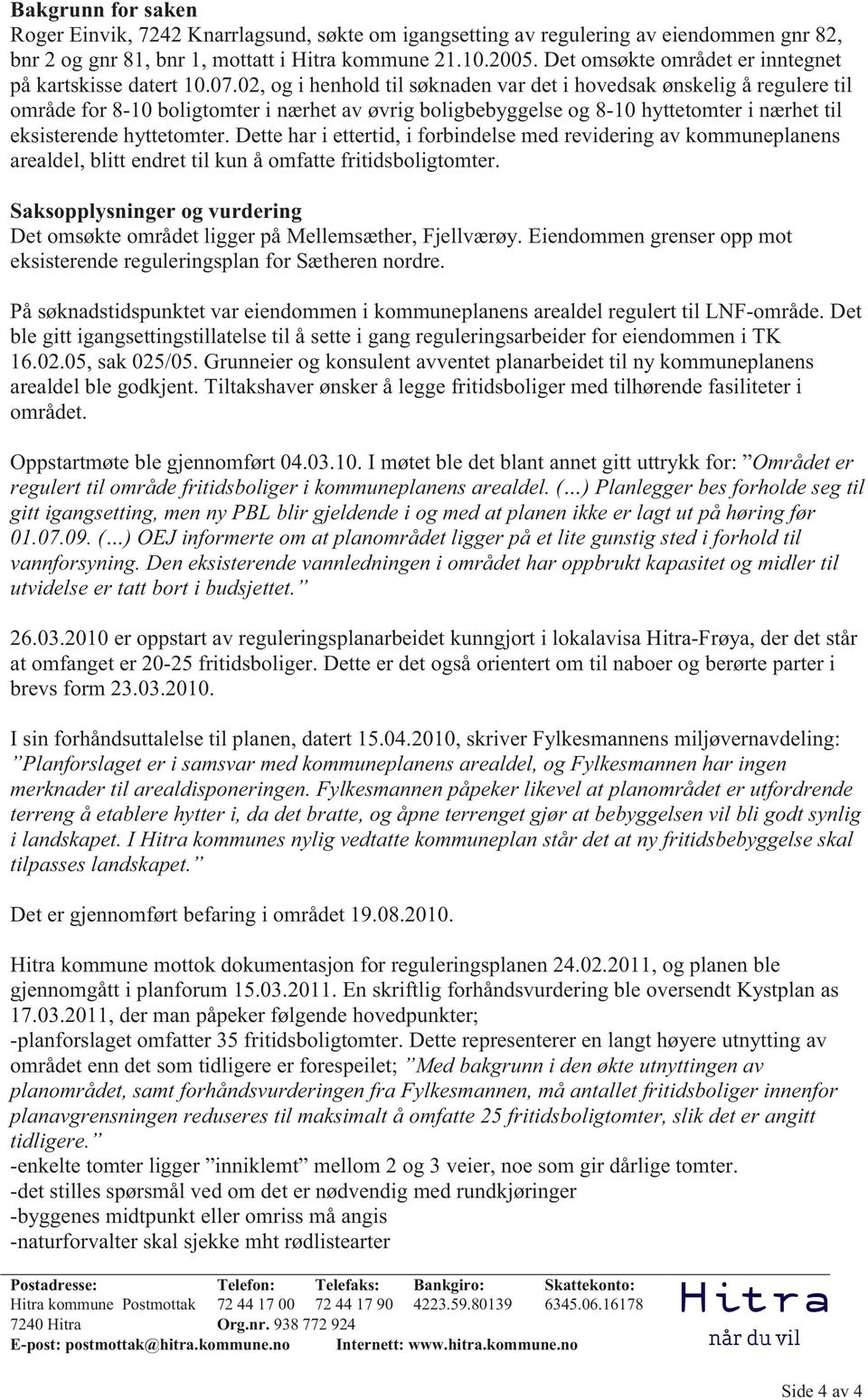 02, og i henhold til søknaden var det i hovedsak ønskelig å regulere til område for 8-10 boligtomter i nærhet av øvrig boligbebyggelse og 8-10 hyttetomter i nærhet til eksisterende hyttetomter.