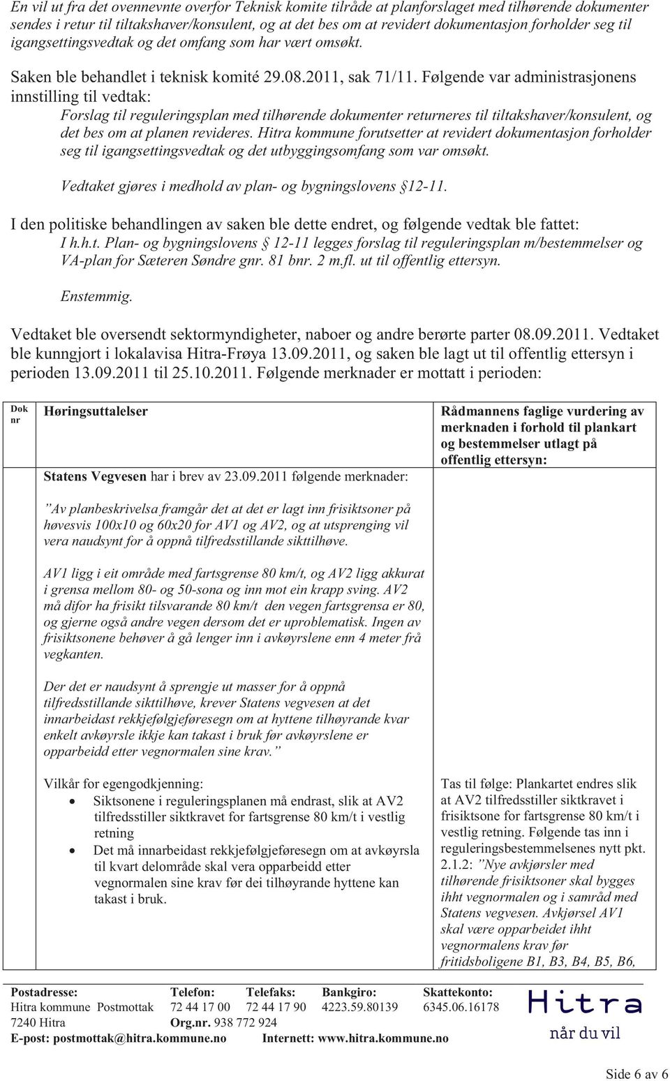 Følgende var administrasjonens innstilling til vedtak: Forslag til reguleringsplan med tilhørende dokumenter returneres til tiltakshaver/konsulent, og det bes om at planen revideres.