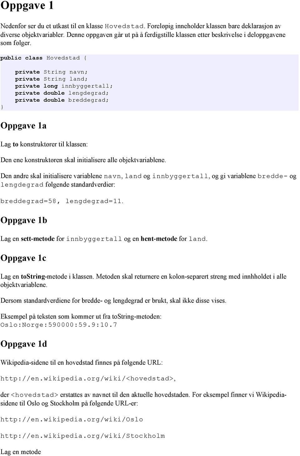 public class Hovedstad { private String navn; private String land; private long innbyggertall; private double lengdegrad; private double breddegrad; Oppgave 1a Lag to konstruktører til klassen: Den