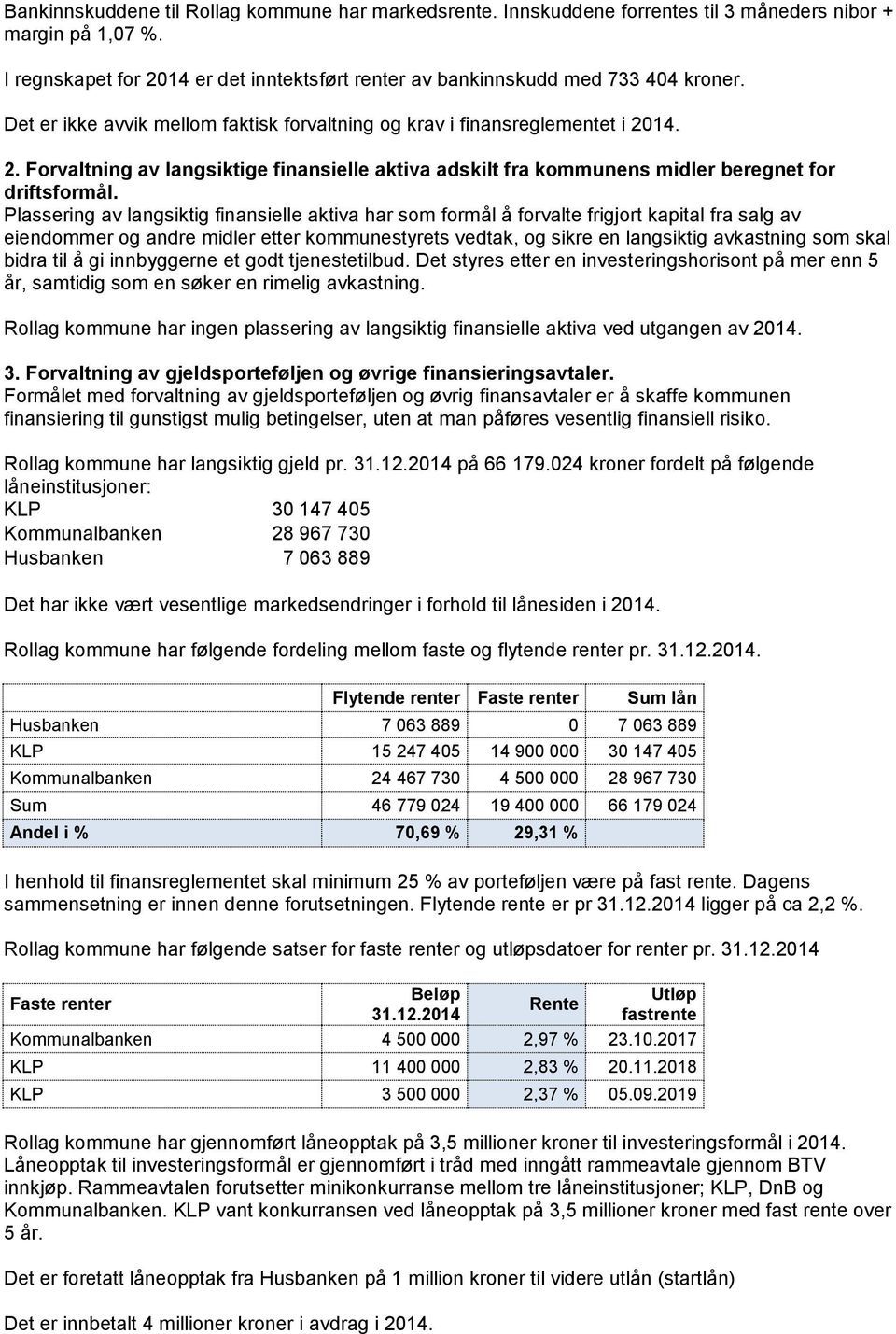 Plassering av langsiktig finansielle aktiva har som formål å forvalte frigjort kapital fra salg av eiendommer og andre midler etter kommunestyrets vedtak, og sikre en langsiktig avkastning som skal