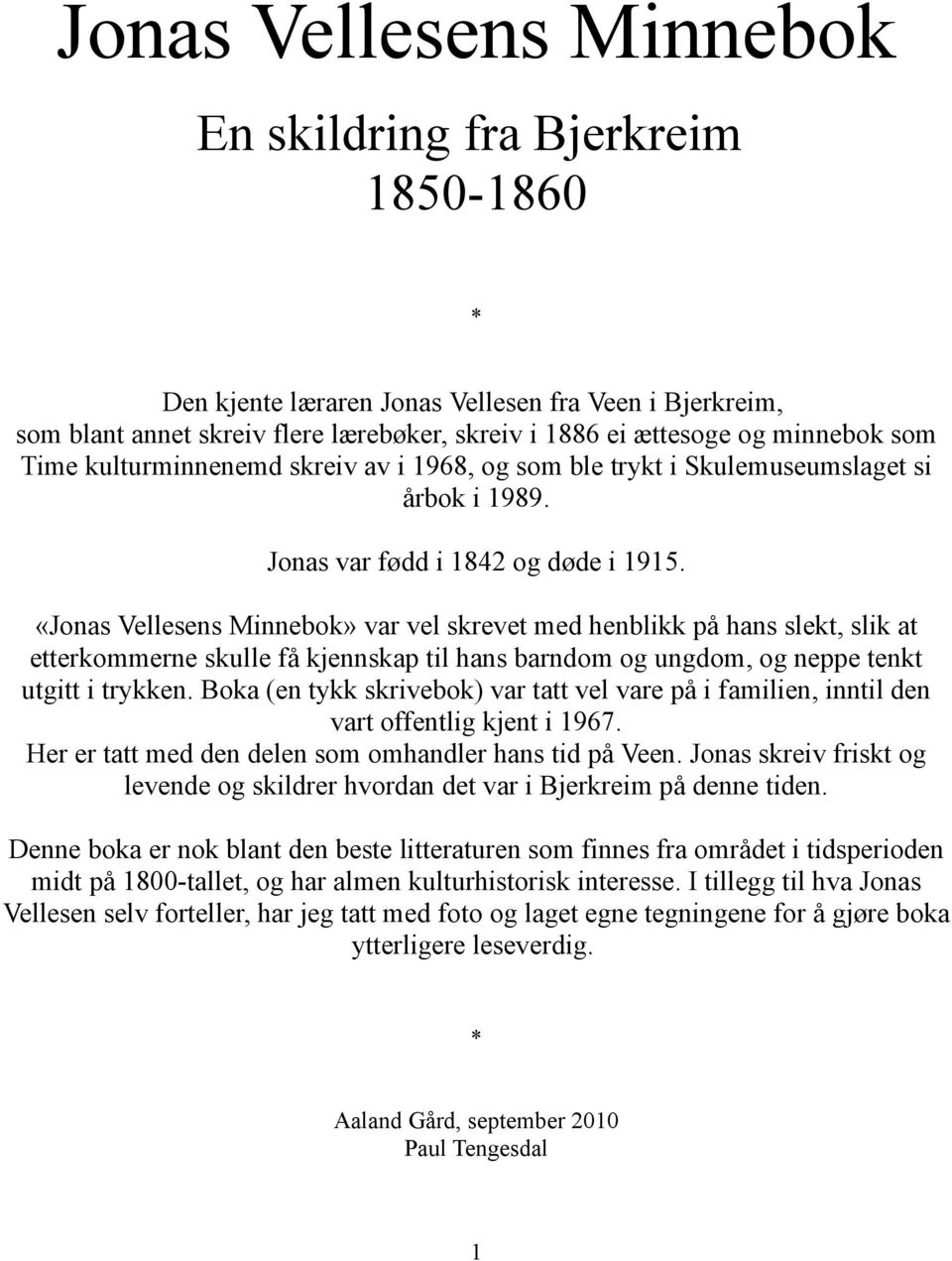 «Jonas Vellesens Minnebok» var vel skrevet med henblikk på hans slekt, slik at etterkommerne skulle få kjennskap til hans barndom og ungdom, og neppe tenkt utgitt i trykken.