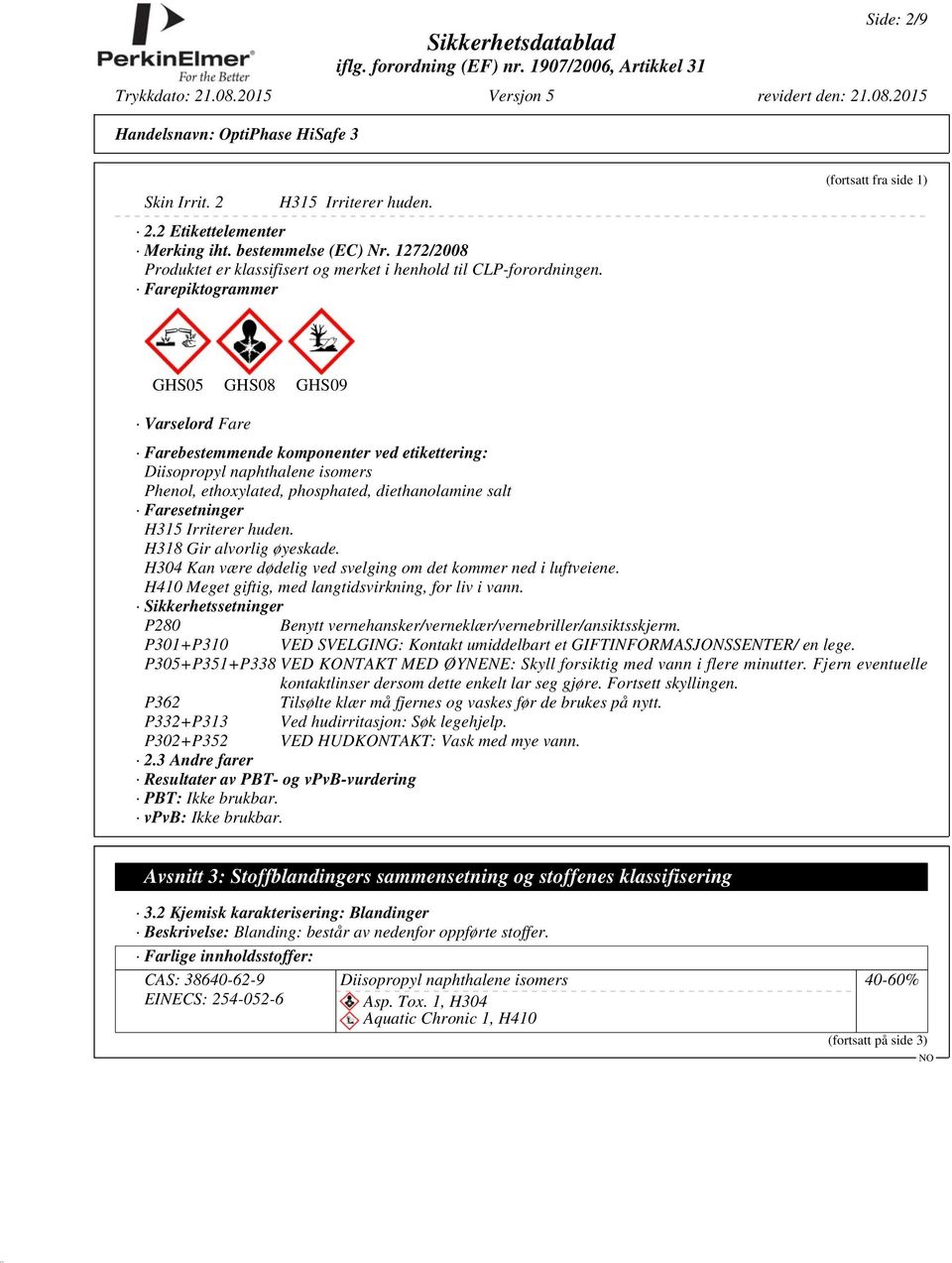 salt Faresetninger H315 Irriterer huden. H318 Gir alvorlig øyeskade. H304 Kan være dødelig ved svelging om det kommer ned i luftveiene. H410 Meget giftig, med langtidsvirkning, for liv i vann.