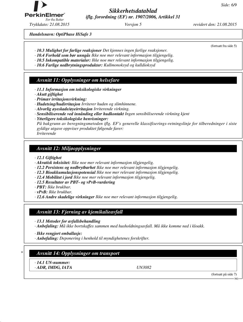 1 Informasjon om toksikologiske virkninger Akutt giftighet Primær irritasjonsvirkning: Hudetsing/hudirritasjon Irriterer huden og slimhinnene. Alvorlig øyeskade/øyeirritasjon Irriterende virkning.