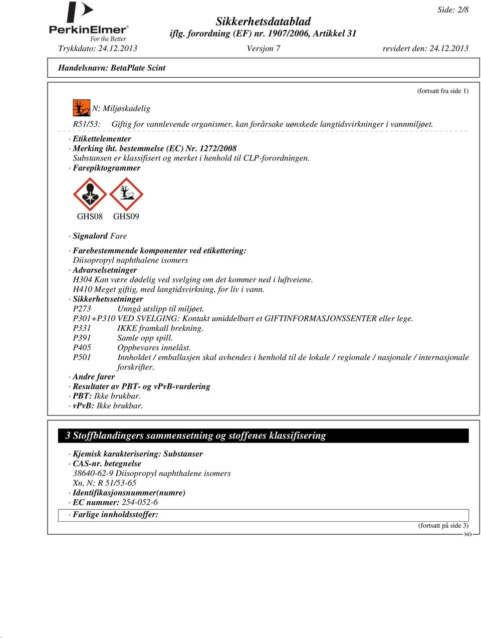 Farepiktogrammer (fortsatt fra side 1) GHS08 GHS09 Signalord Fare Farebestemmende komponenter ved etikettering: Diisopropyl naphthalene isomers Advarselsetninger H304 Kan være dødelig ved svelging om