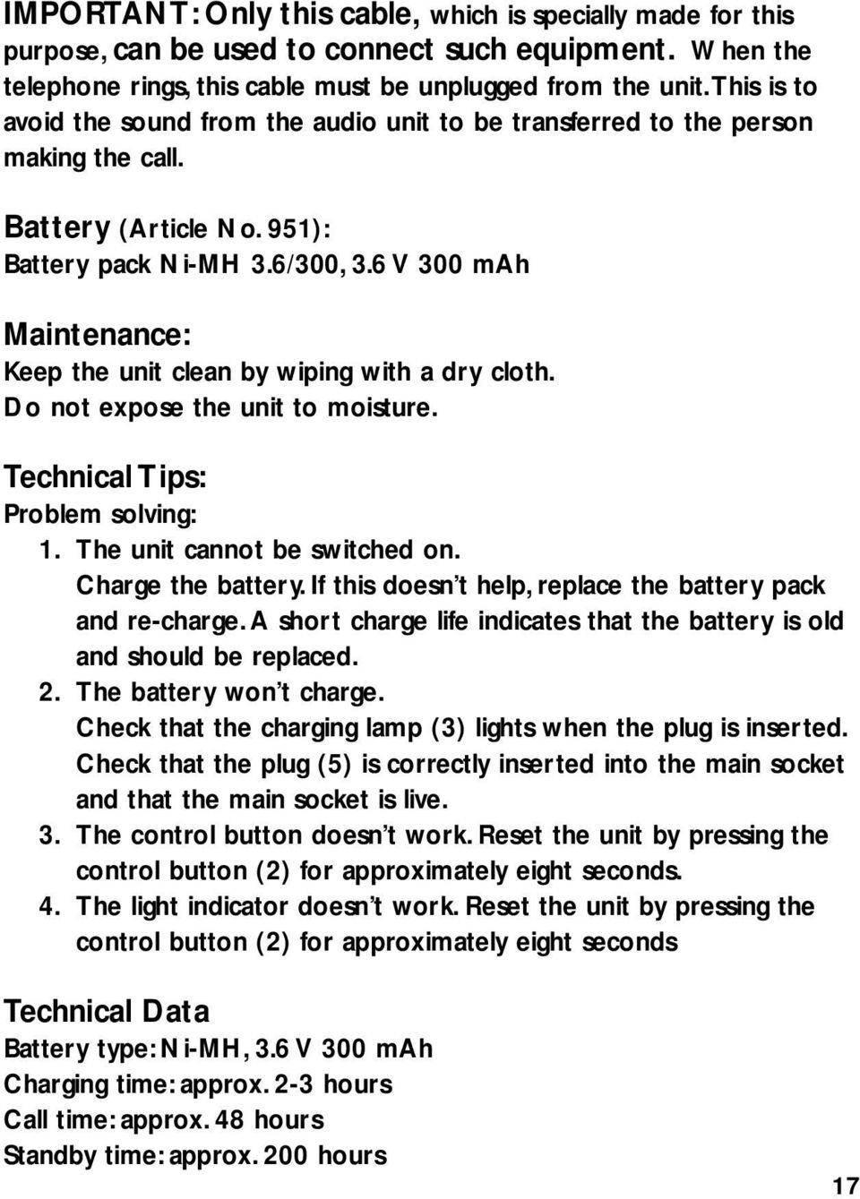 6 V 300 mah Maintenance: Keep the unit clean by wiping with a dry cloth. Do not expose the unit to moisture. Technical Tips: Problem solving: 1. The unit cannot be switched on. Charge the battery.