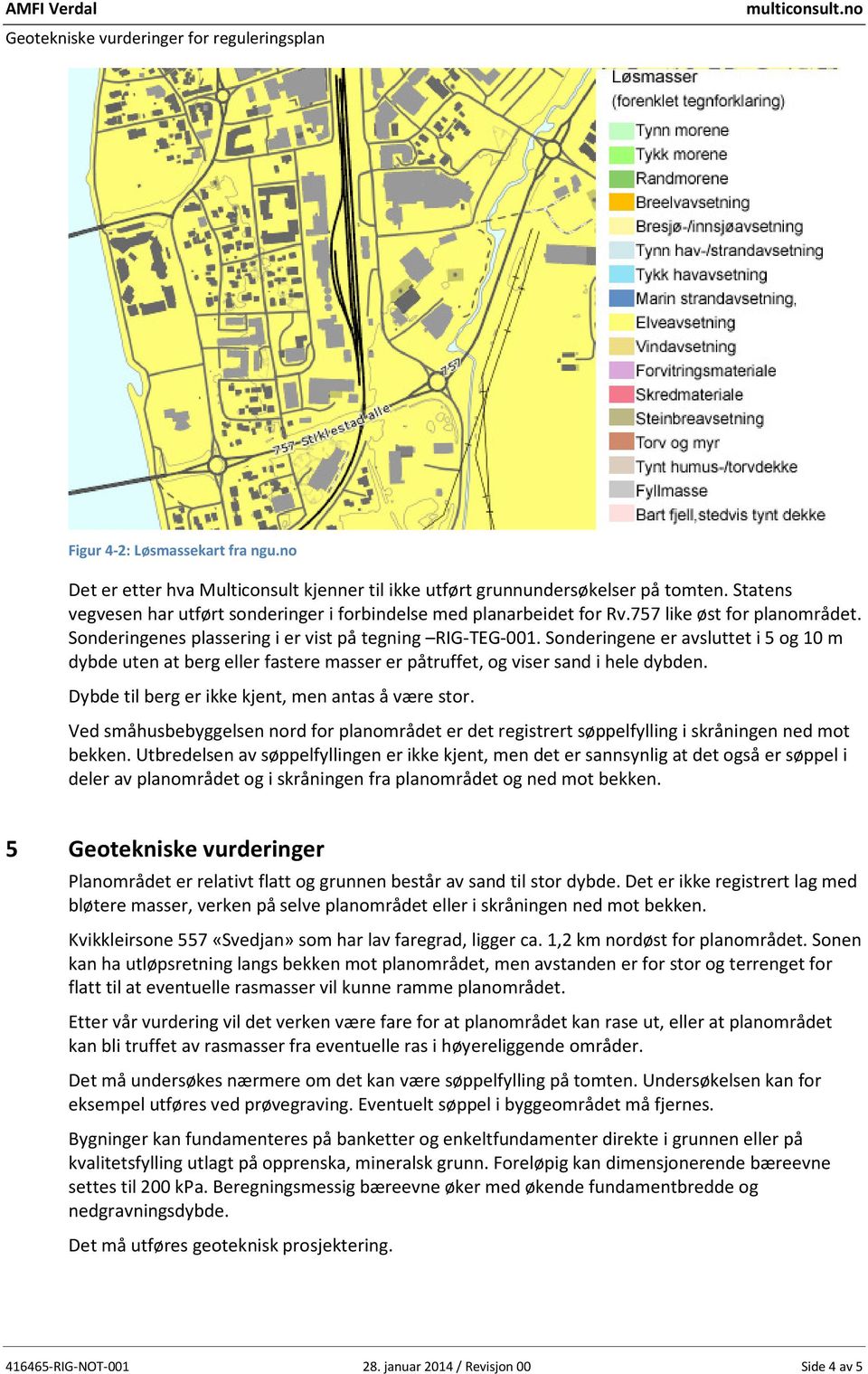 Sonderingene er avsluttet i 5 og 10 m dybde uten at berg eller fastere masser er påtruffet, og viser sand i hele dybden. Dybde til berg er ikke kjent, men antas å være stor.