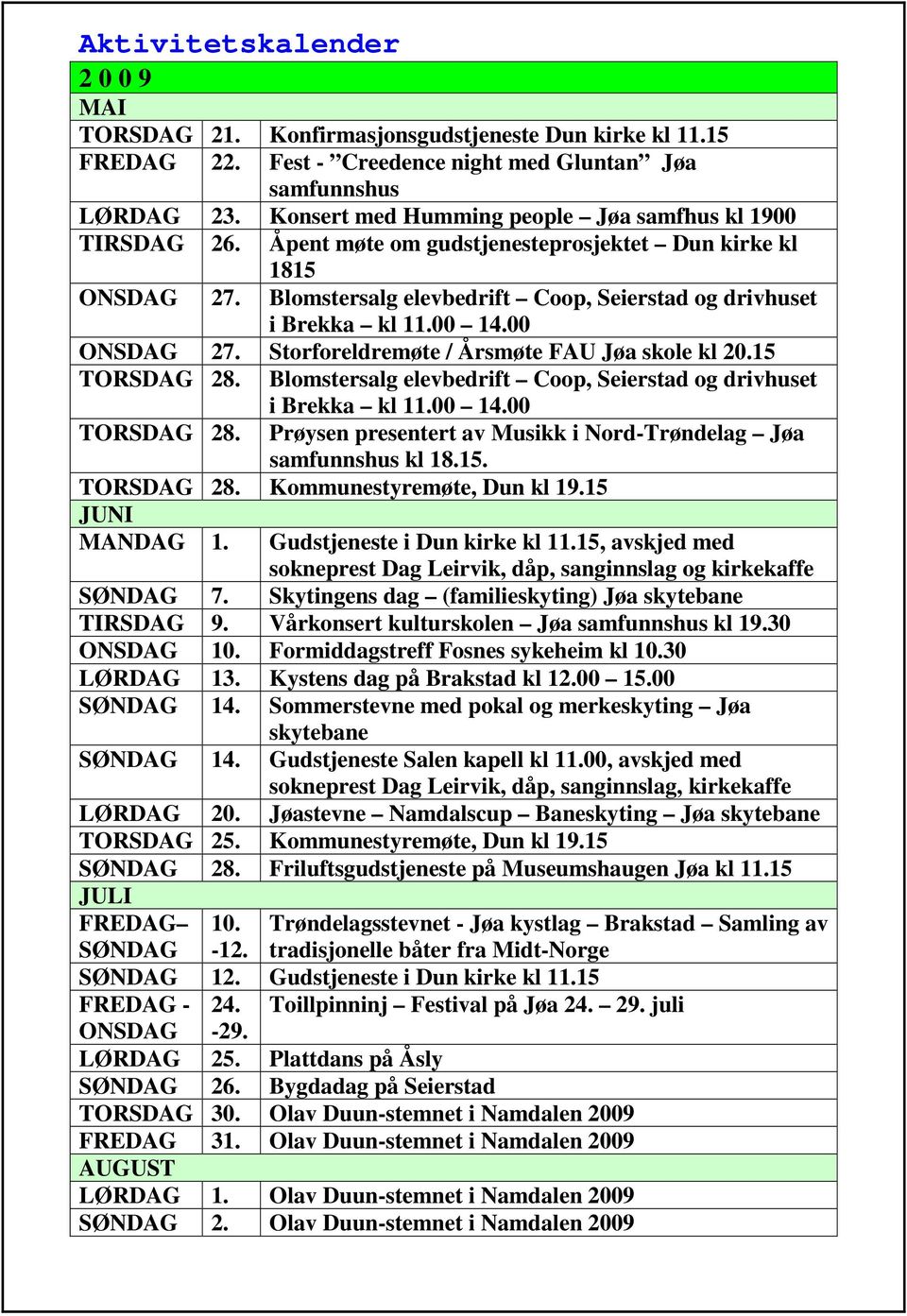 00 ONSDAG 27. Storforeldremøte / Årsmøte FAU Jøa skole kl 20.15 TORSDAG 28. Blomstersalg elevbedrift Coop, Seierstad og drivhuset i Brekka kl 11.00 14.00 TORSDAG 28.