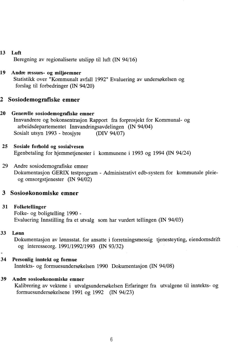 Sosialt utsyn 1993 - brosjyre (DIV 94/07) 25 Sosiale fothold og sosialvesen Egenbetaling for hjemmetjenester i kommunene i 1993 og 1994 (IN 94/24) 29 Andre sosiodemografiske emner Dokumentasjon GERIX