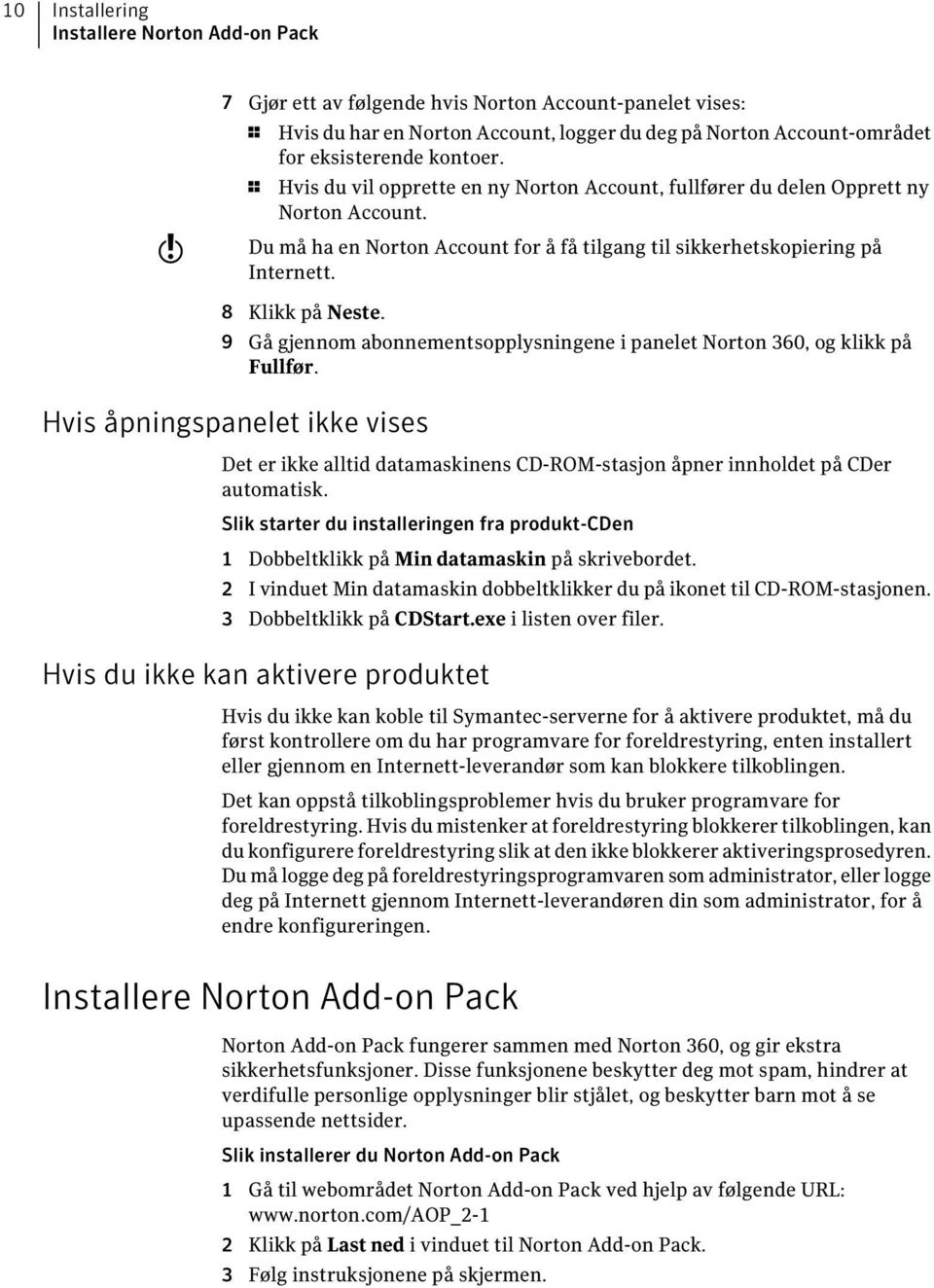 9 Gå gjennom abonnementsopplysningene i panelet Norton 360, og klikk på Fullfør. Hvis åpningspanelet ikke vises Det er ikke alltid datamaskinens CD-ROM-stasjon åpner innholdet på CDer automatisk.