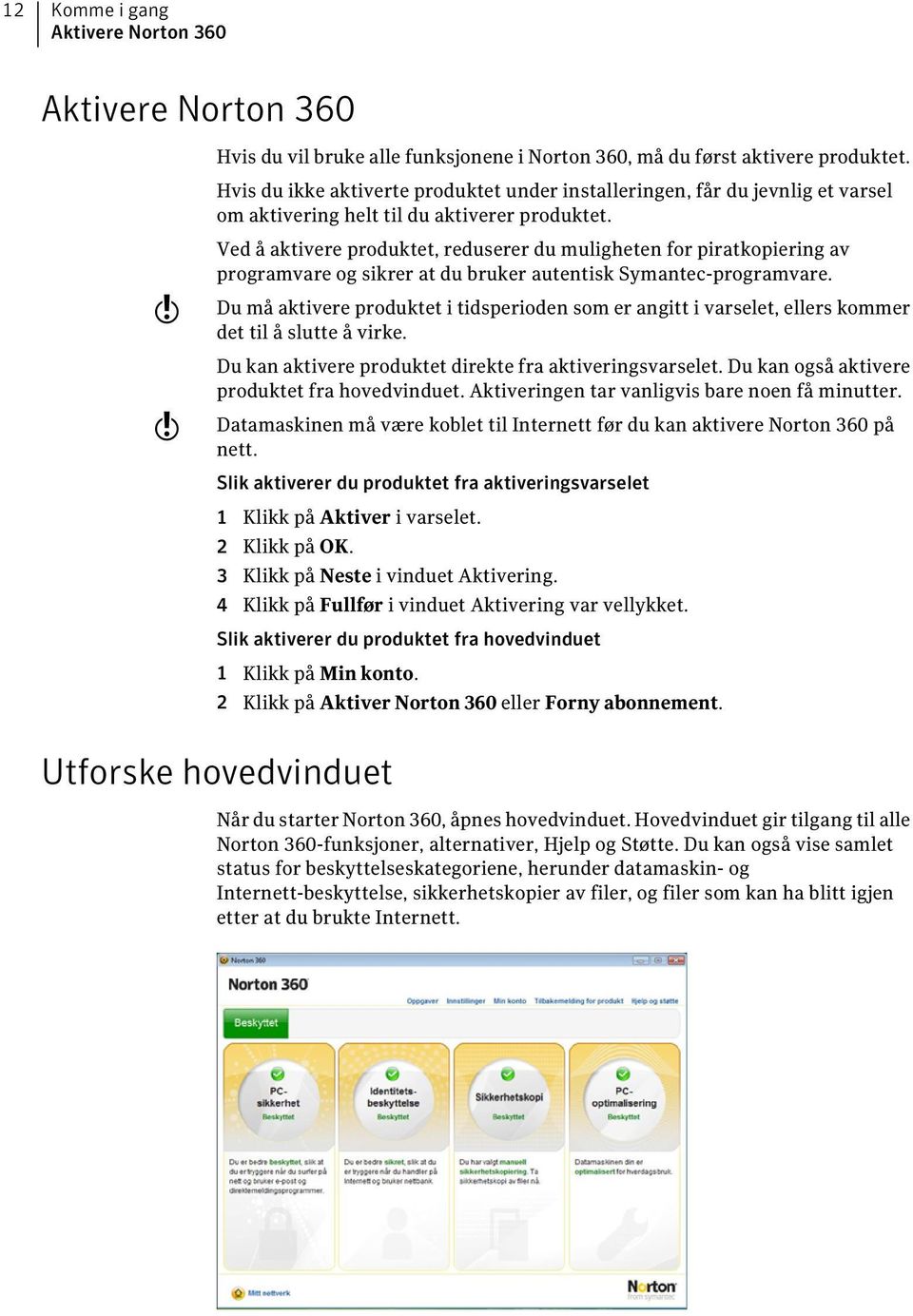 w w Ved å aktivere produktet, reduserer du muligheten for piratkopiering av programvare og sikrer at du bruker autentisk Symantec-programvare.