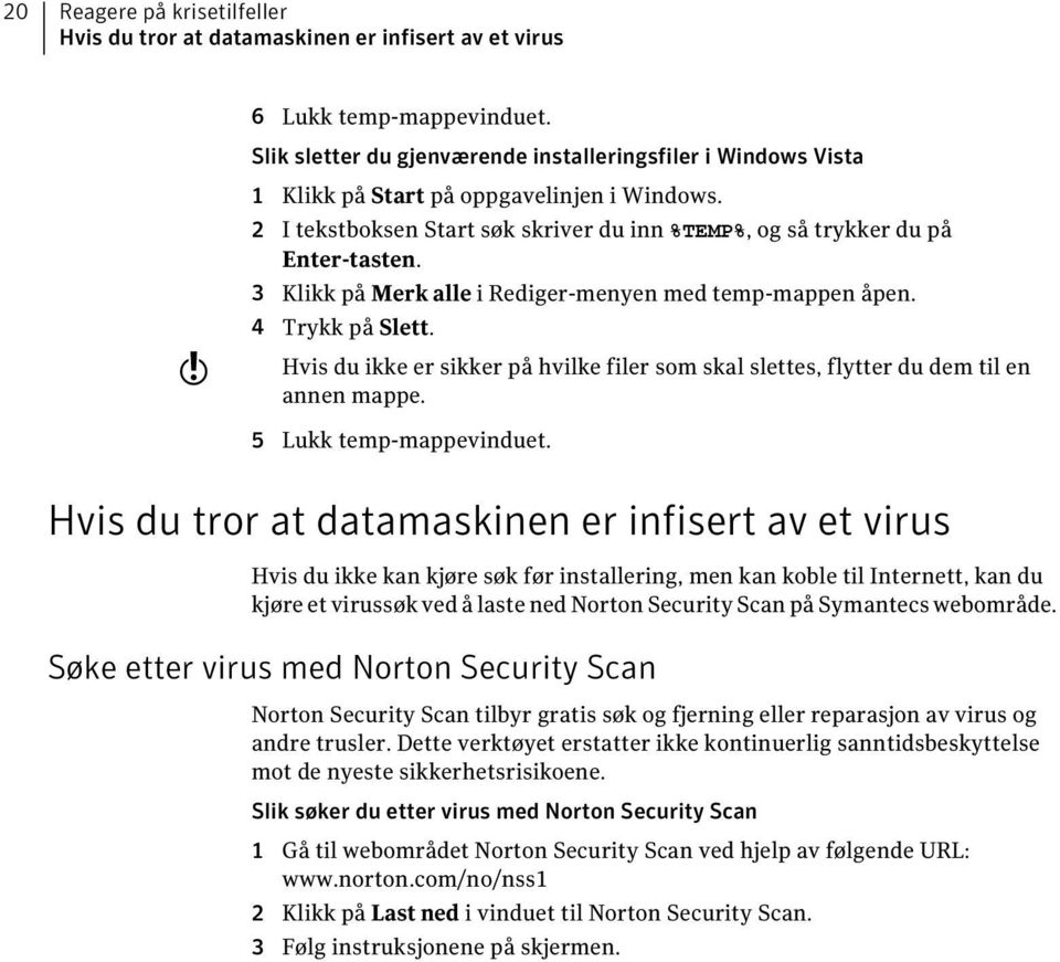 3 Klikk på Merk alle i Rediger-menyen med temp-mappen åpen. 4 Trykk på Slett. Hvis du ikke er sikker på hvilke filer som skal slettes, flytter du dem til en annen mappe. 5 Lukk temp-mappevinduet.