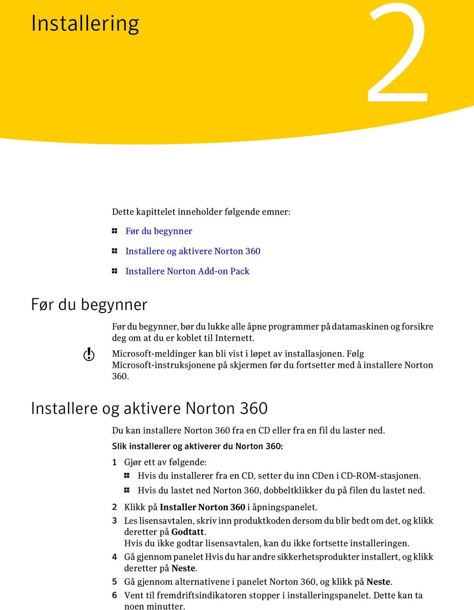 Følg Microsoft-instruksjonene på skjermen før du fortsetter med å installere Norton 360. Installere og aktivere Norton 360 Du kan installere Norton 360 fra en CD eller fra en fil du laster ned.