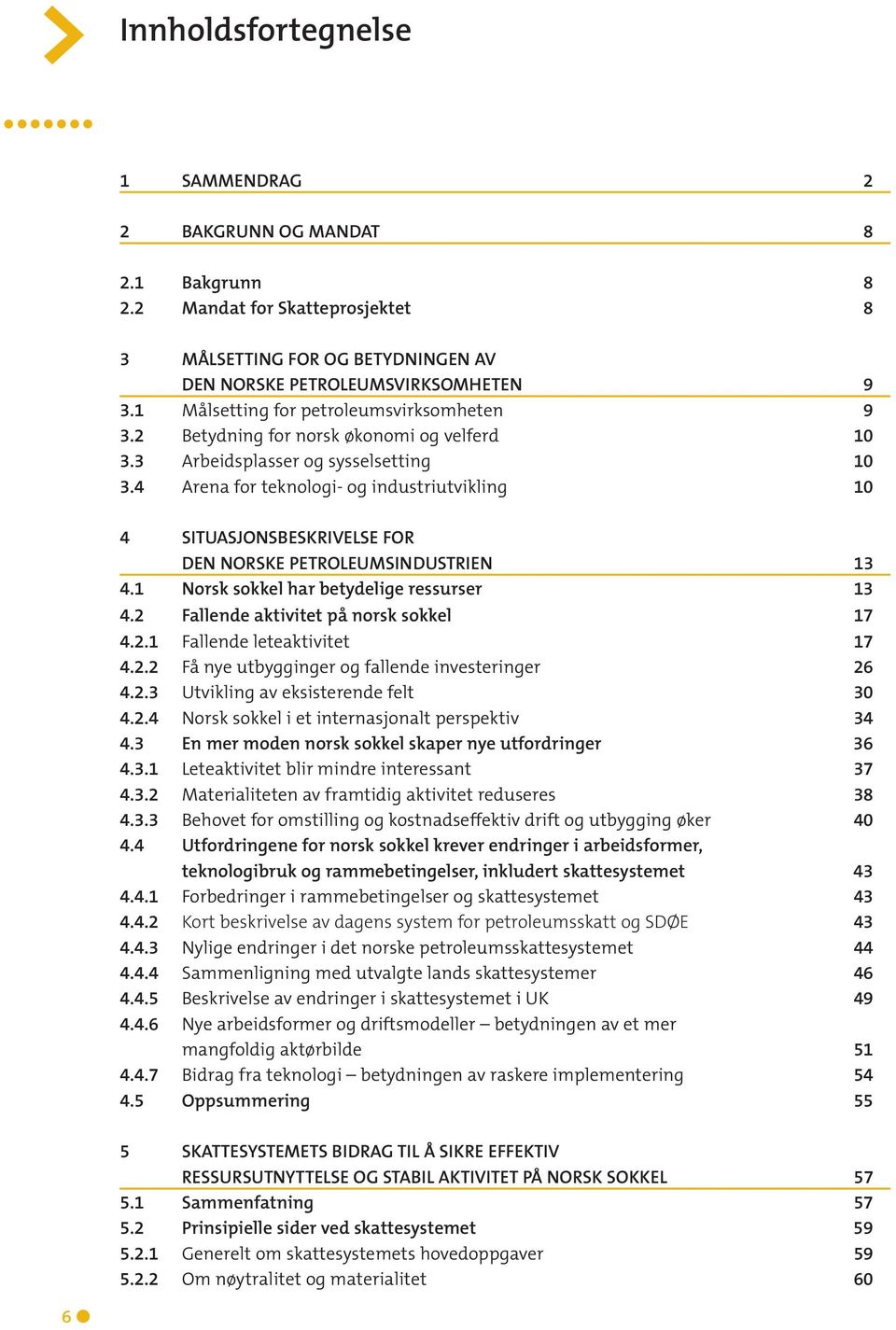 4 Arena for teknologi- og industriutvikling 10 4 SITUASJONSBESKRIVELSE FOR DEN NORSKE PETROLEUMSINDUSTRIEN 13 4.1 Norsk sokkel har betydelige ressurser 13 4.2 Fallende aktivitet på norsk sokkel 17 4.