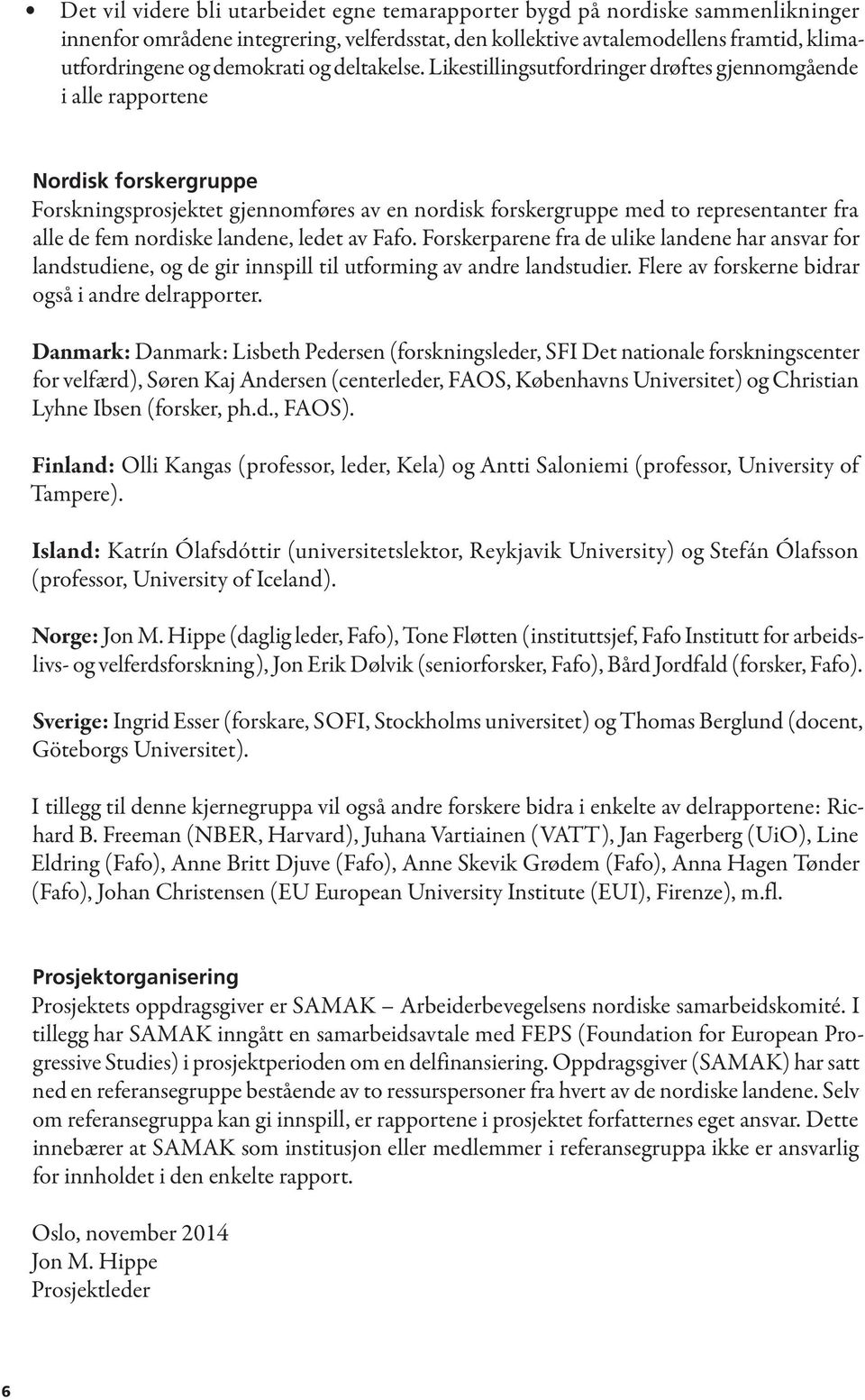 Likestillingsutfordringer drøftes gjennomgående i alle rapportene Nordisk forskergruppe Forskningsprosjektet gjennomføres av en nordisk forskergruppe med to representanter fra alle de fem nordiske