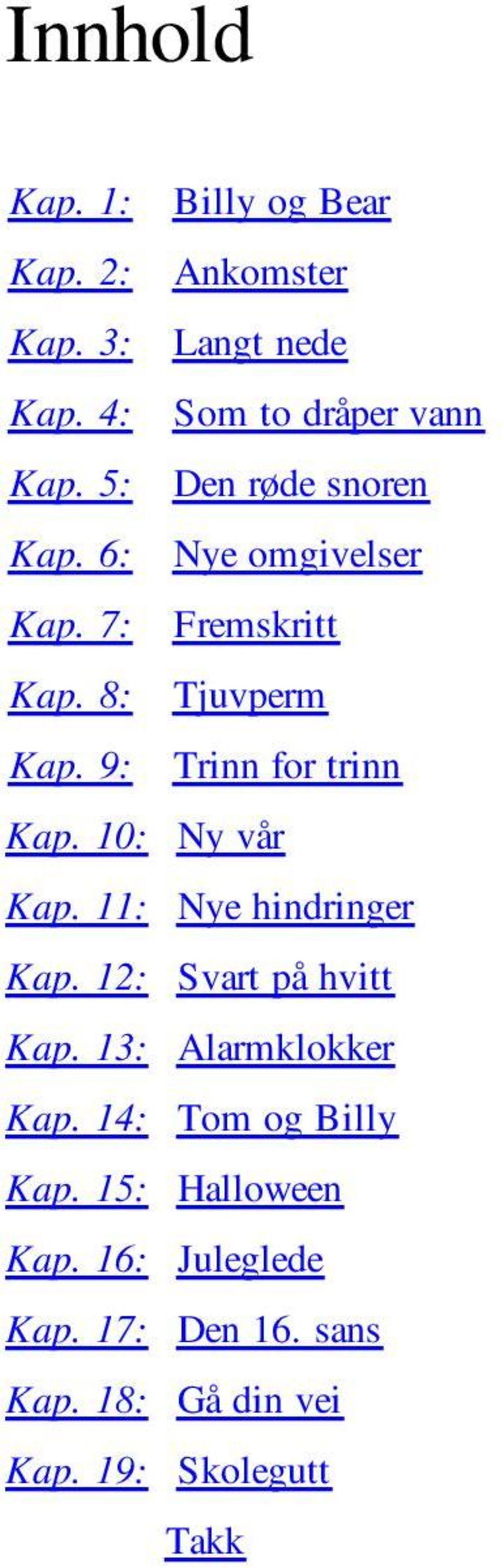 9: Trinn for trinn Kap. 10: Ny vår Kap. 11: Nye hindringer Kap. 12: Svart på hvitt Kap.