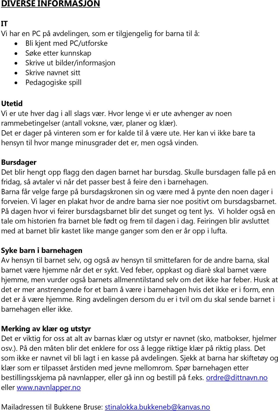 Her kan vi ikke bare ta hensyn til hvor mange minusgrader det er, men også vinden. Bursdager Det blir hengt opp flagg den dagen barnet har bursdag.