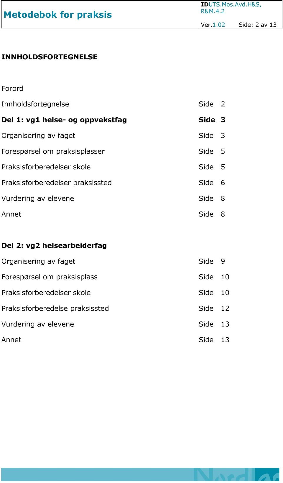 faget Side 3 Forespørsel om praksisplasser Side 5 Praksisforberedelser skole Side 5 Praksisforberedelser praksissted Side 6