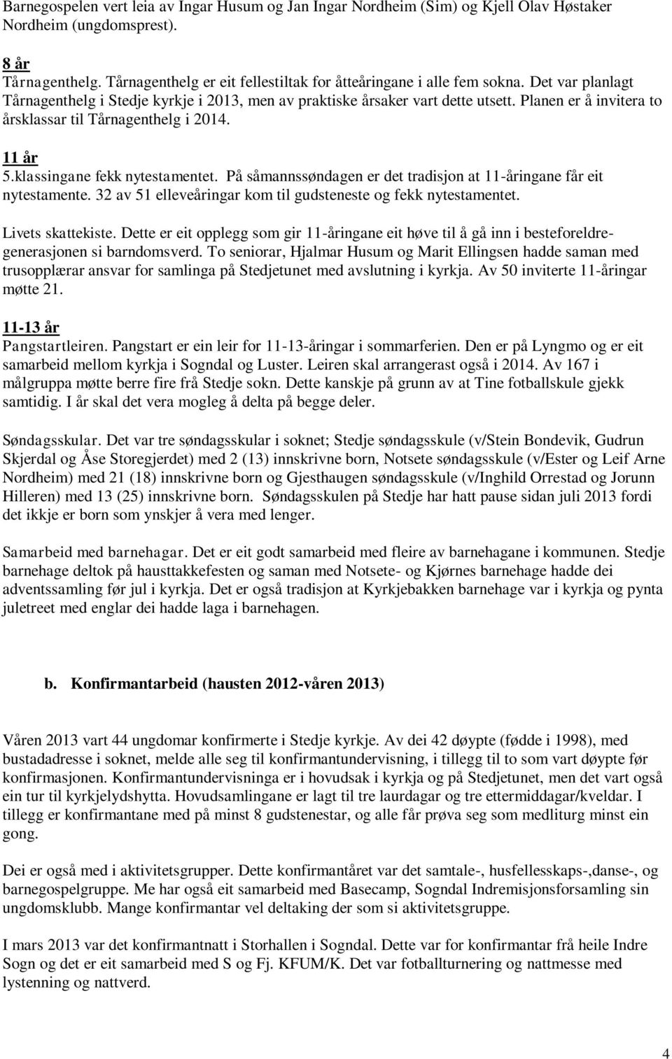 Planen er å invitera to årsklassar til Tårnagenthelg i 2014. 11 år 5.klassingane fekk nytestamentet. På såmannssøndagen er det tradisjon at 11-åringane får eit nytestamente.