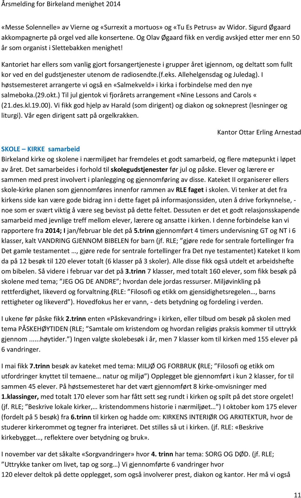 Kantoriet har ellers som vanlig gjort forsangertjeneste i grupper året igjennom, og deltatt som fullt kor ved en del gudstjenester utenom de radiosendte.(f.eks. Allehelgensdag og Juledag).