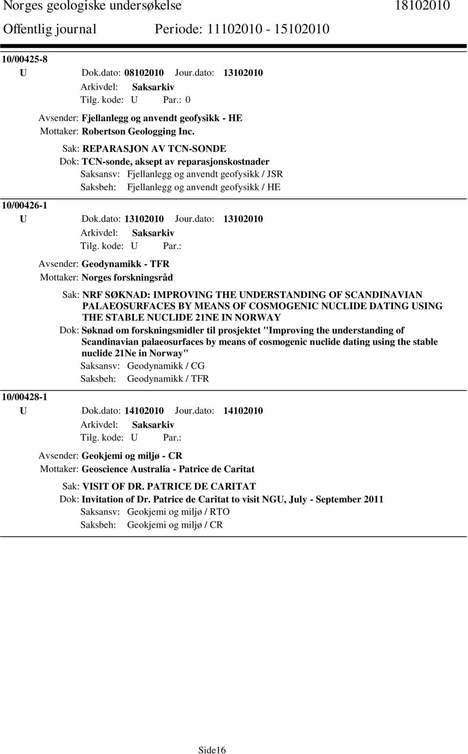 dato: 13102010 Avsender: Geodynamikk - TFR Mottaker: Norges forskningsråd Sak: NRF SØKNAD: IMPROVING THE UNDERSTANDING OF SCANDINAVIAN PALAEOSURFACES BY MEANS OF COSMOGENIC NUCLIDE DATING USING THE