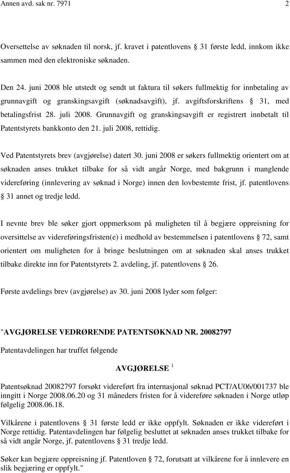 Grunnavgift og granskingsavgift er registrert innbetalt til Patentstyrets bankkonto den 21. juli 2008, rettidig. Ved Patentstyrets brev (avgjørelse) datert 30.