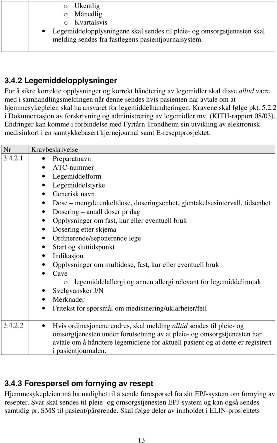 hjemmesykepleien skal ha ansvaret for legemiddelhåndteringen. Kravene skal følge pkt. 5.2.2 i Dokumentasjon av forskrivning og administrering av legemidler mv. (KITH-rapport 08/03).