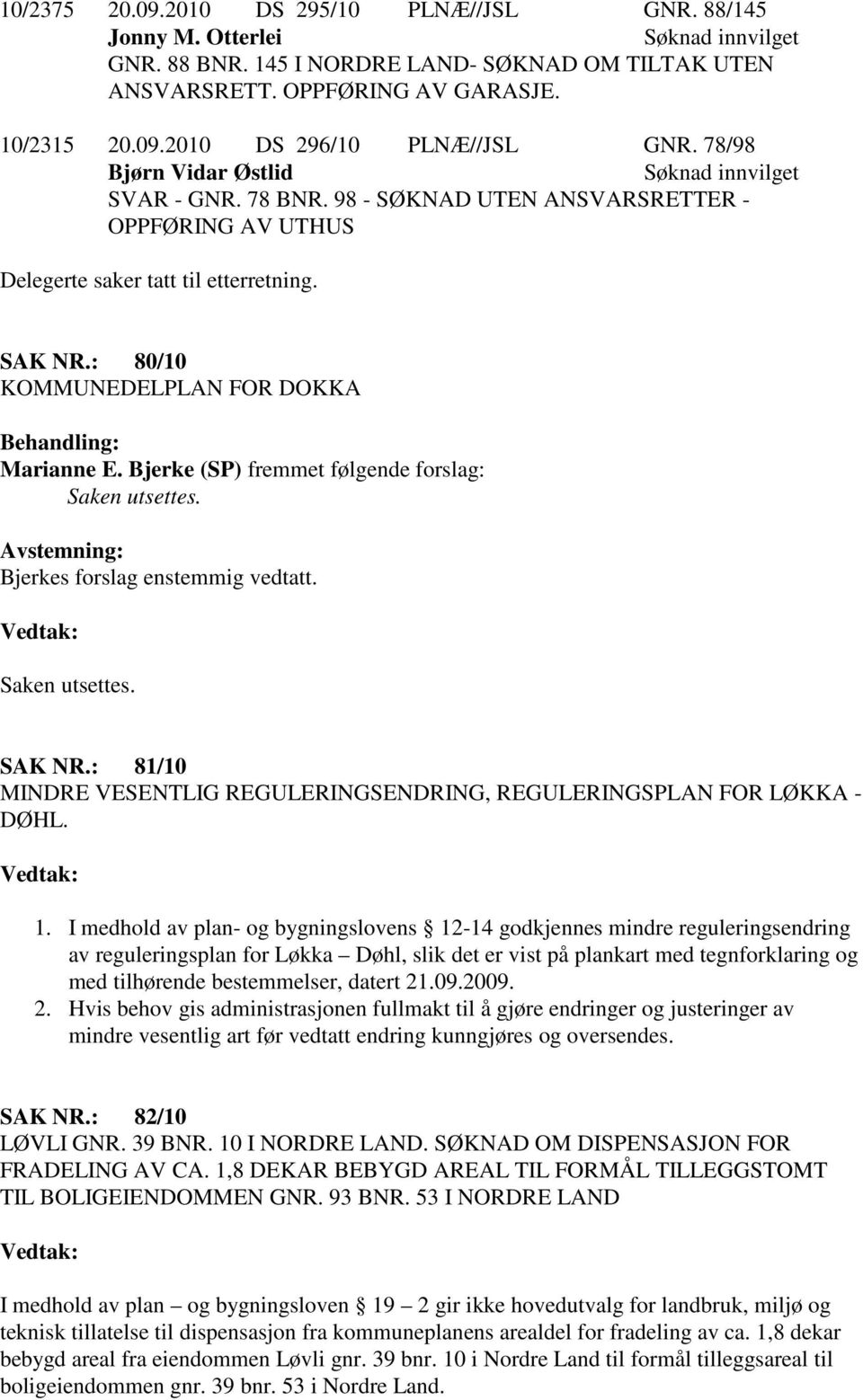 Bjerke (SP) fremmet følgende forslag: Saken utsettes. Bjerkes forslag enstemmig vedtatt. Saken utsettes. SAK NR.: 81/10 MINDRE VESENTLIG REGULERINGSENDRING, REGULERINGSPLAN FOR LØKKA - DØHL. 1.