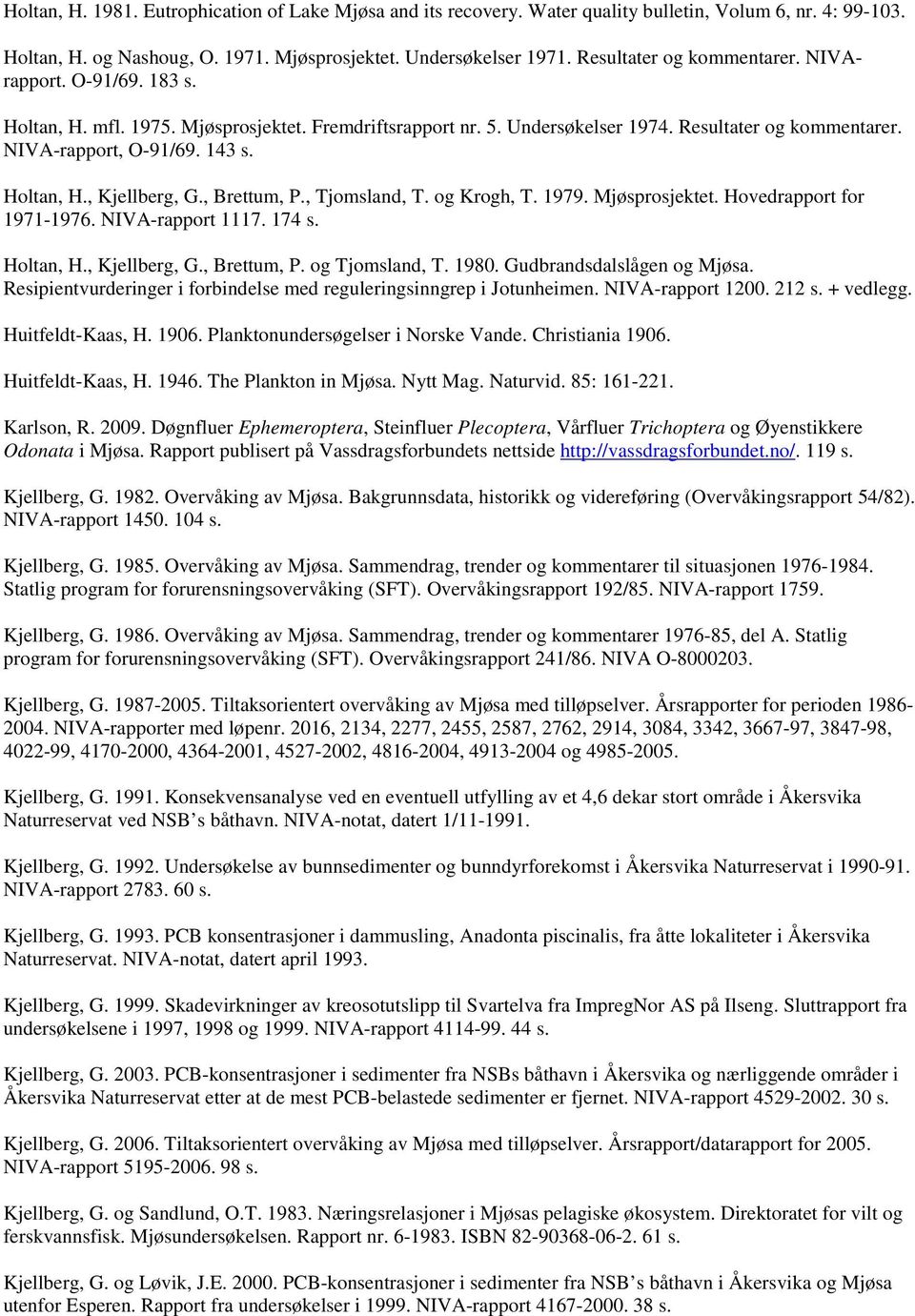 Holtan, H., Kjellberg, G., Brettum, P., Tjomsland, T. og Krogh, T. 1979. Mjøsprosjektet. Hovedrapport for 1971-1976. NIVA-rapport 1117. 174 s. Holtan, H., Kjellberg, G., Brettum, P. og Tjomsland, T.