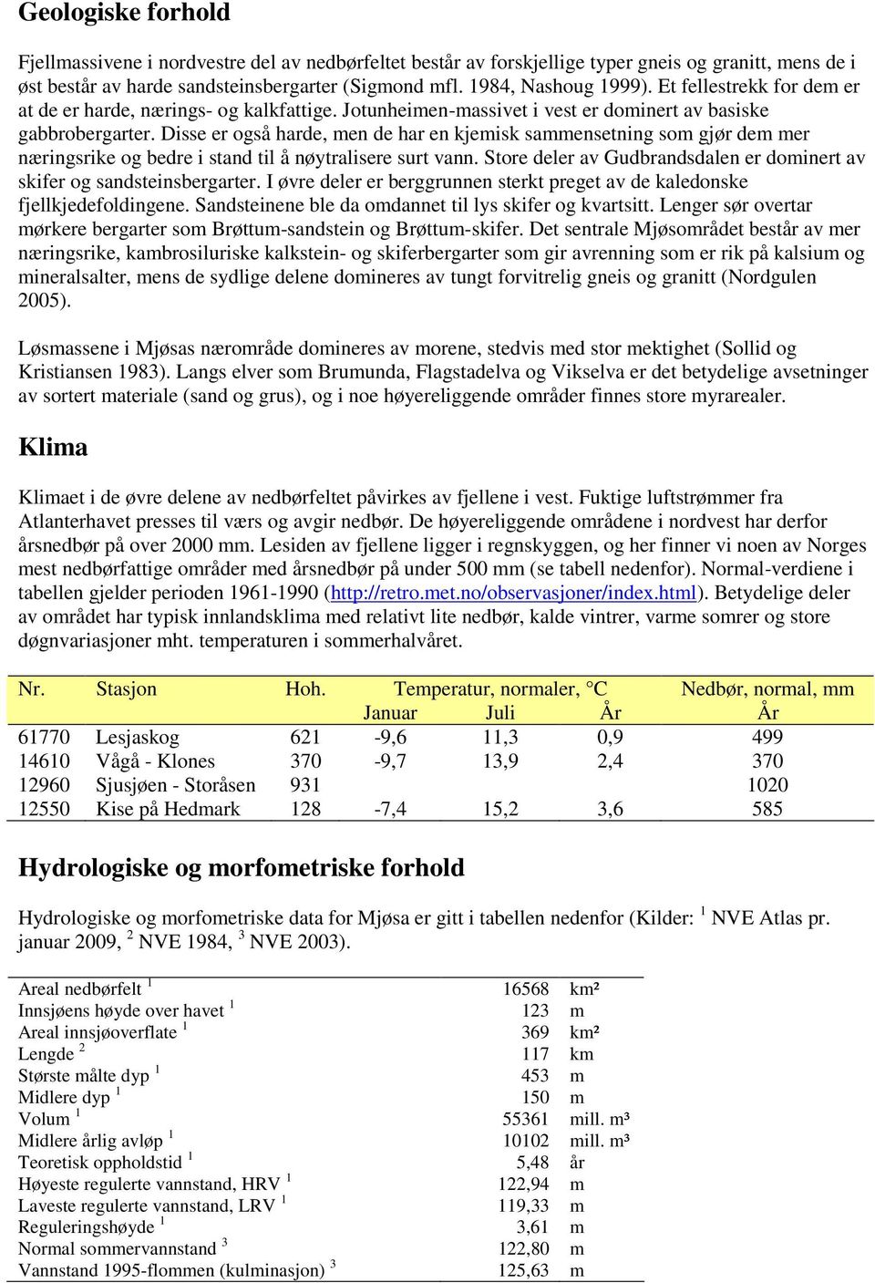 Disse er også harde, men de har en kjemisk sammensetning som gjør dem mer næringsrike og bedre i stand til å nøytralisere surt vann.